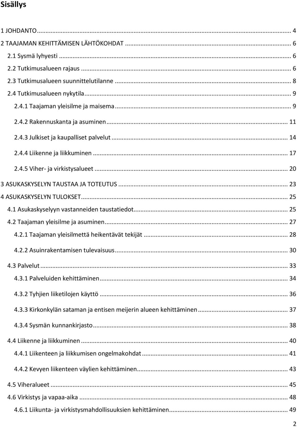 .. 20 3 ASUKASKYSELYN TAUSTAA JA TOTEUTUS... 23 4 ASUKASKYSELYN TULOKSET... 25 4.1 Asukaskyselyyn vastanneiden taustatiedot... 25 4.2 Taajaman yleisilme ja asuminen... 27 4.2.1 Taajaman yleisilmettä heikentävät tekijät.