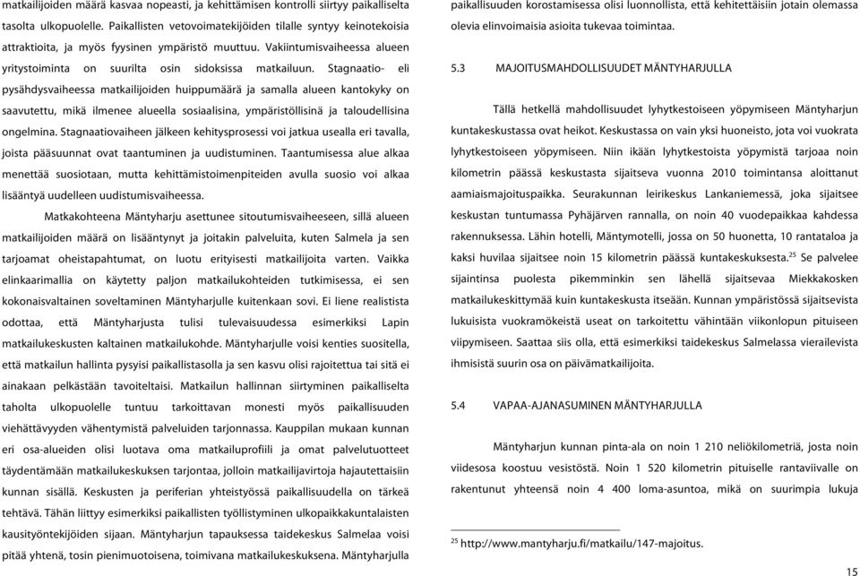 Stagnaatio- eli pysähdysvaiheessa matkailijoiden huippumäärä ja samalla alueen kantokyky on saavutettu, mikä ilmenee alueella sosiaalisina, ympäristöllisinä ja taloudellisina ongelmina.