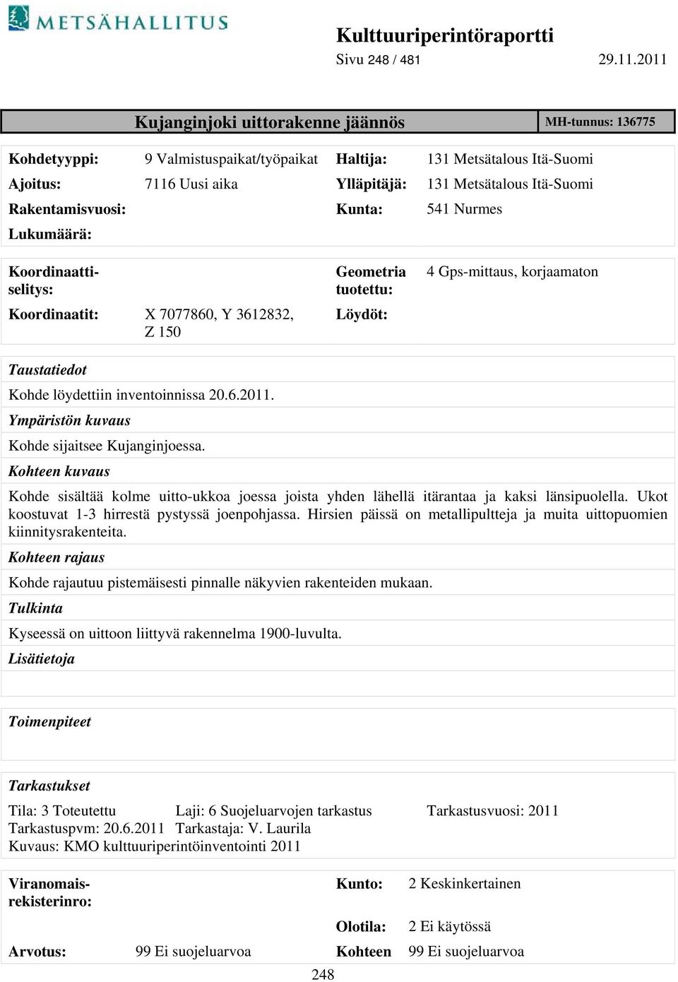 Rakentamisvuosi: Kunta: 541 Nurmes Lukumäärä: Geometria tuotettu: Löydöt: 4 Gps-mittaus, korjaamaton Taustatiedot Kohde löydettiin inventoinnissa 20.6.2011.