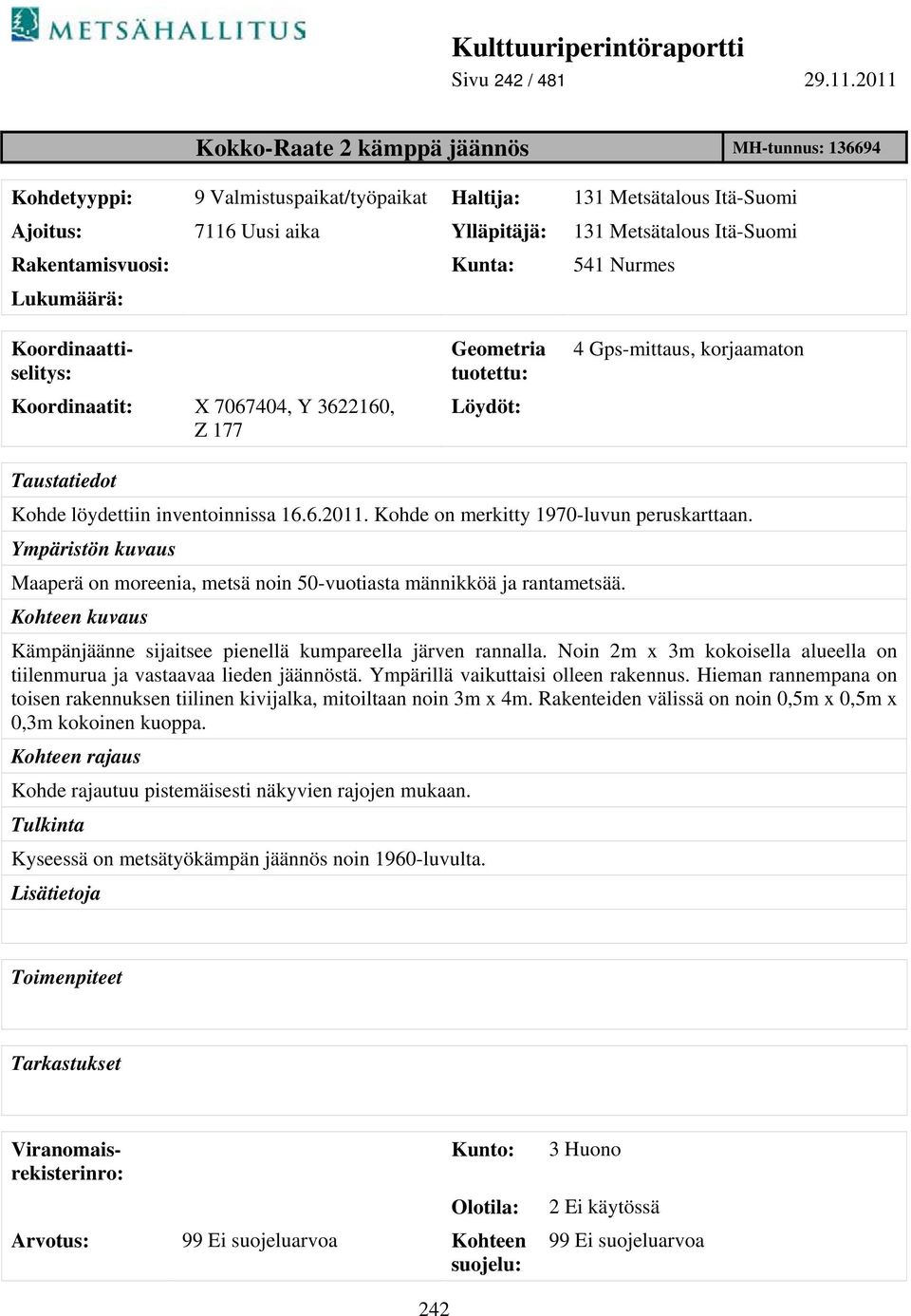 Rakentamisvuosi: Kunta: 541 Nurmes Lukumäärä: Geometria tuotettu: Löydöt: 4 Gps-mittaus, korjaamaton Taustatiedot Kohde löydettiin inventoinnissa 16.6.2011. Kohde on merkitty 1970-luvun peruskarttaan.