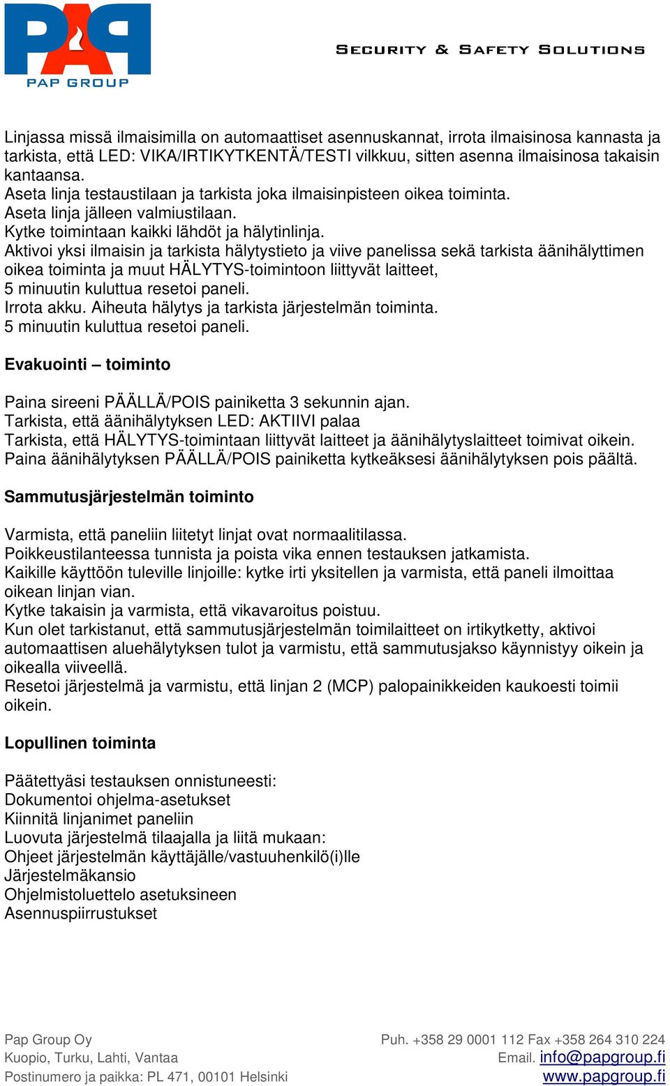 Aktivoi yksi ilmaisin ja tarkista hälytystieto ja viive panelissa sekä tarkista äänihälyttimen oikea toiminta ja muut HÄLYTYS-toimintoon liittyvät laitteet, 5 minuutin kuluttua resetoi paneli.