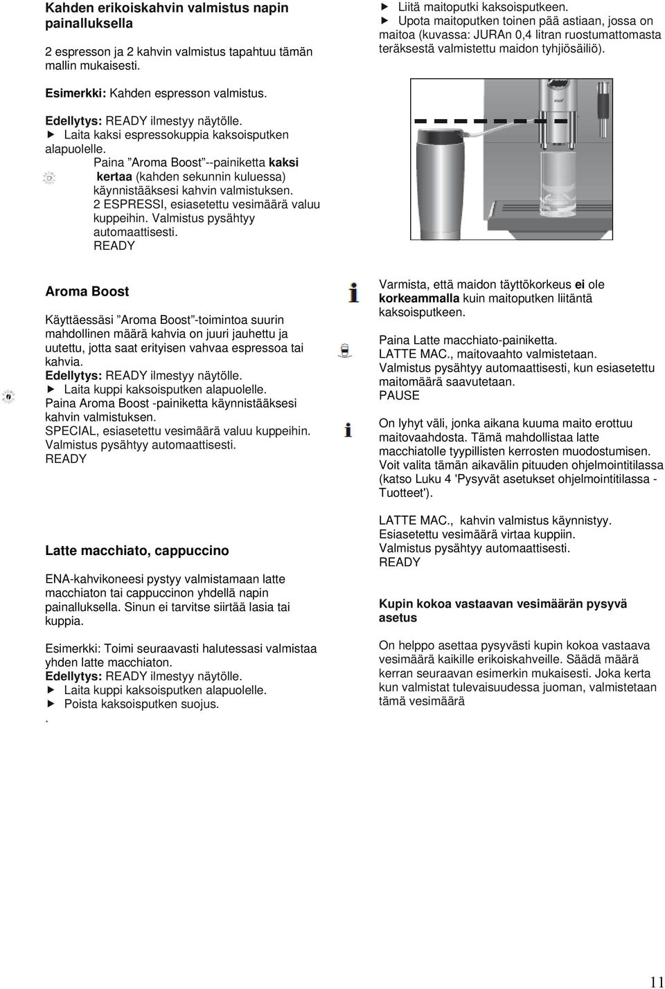 Edellytys: ilmestyy näytölle. Laita kaksi espressokuppia kaksoisputken alapuolelle. Paina Aroma Boost --painiketta kaksi kertaa (kahden sekunnin kuluessa) käynnistääksesi kahvin valmistuksen.