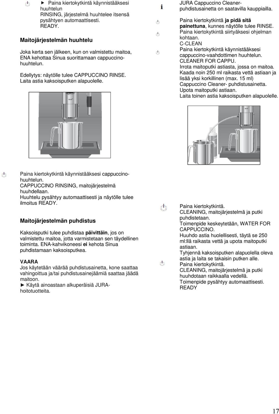 Laita astia kaksoisputken alapuolelle. JURA Cappuccino Cleanerpuhdistusainetta on saatavilla kauppiailla. Paina kiertokytkintä ja pidä sitä painettuna, kunnes näytölle tulee RINSE.