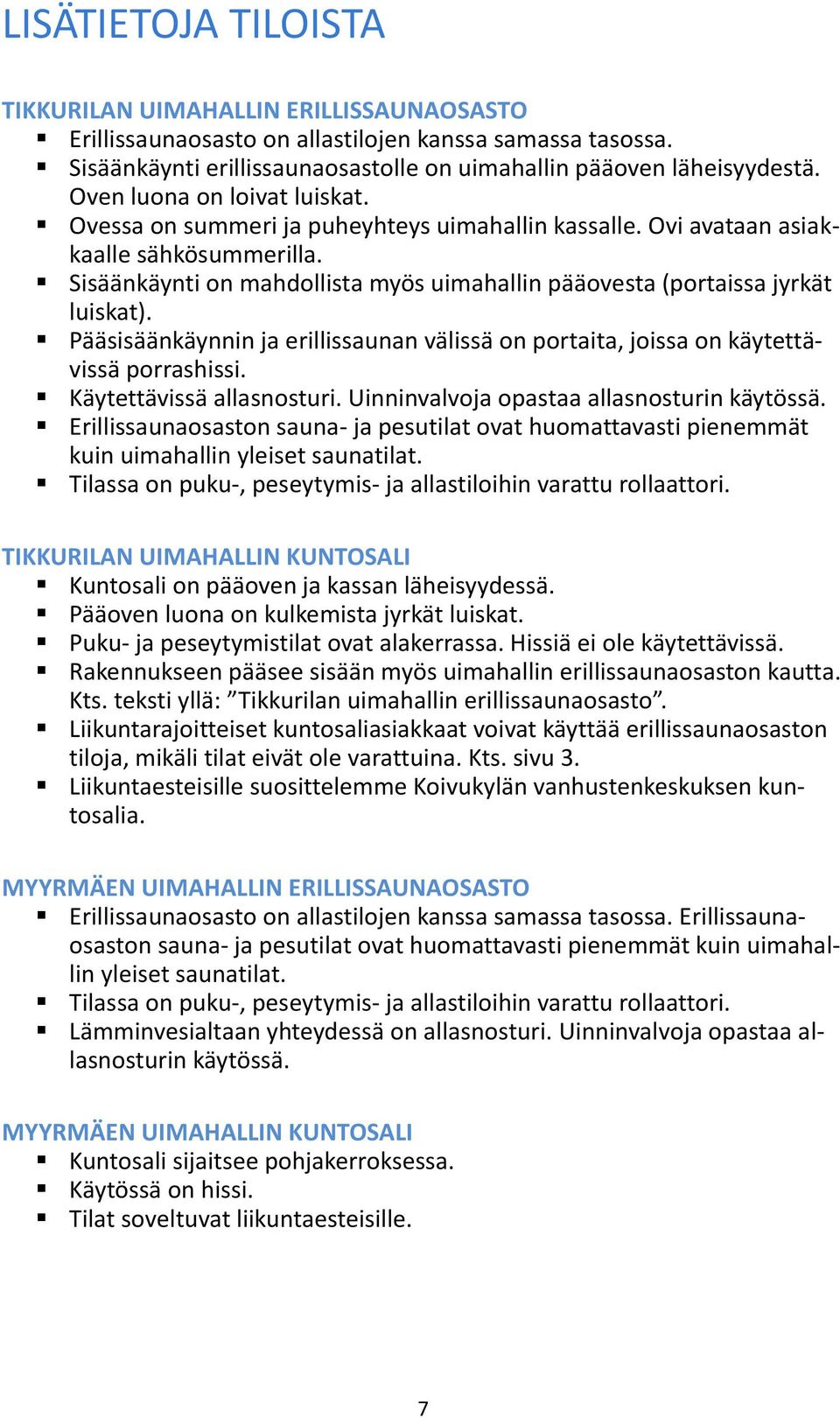 Sisäänkäynti on mahdollista myös uimahallin pääovesta (portaissa jyrkät luiskat). Pääsisäänkäynnin ja erillissaunan välissä on portaita, joissa on käytettävissä porrashissi.