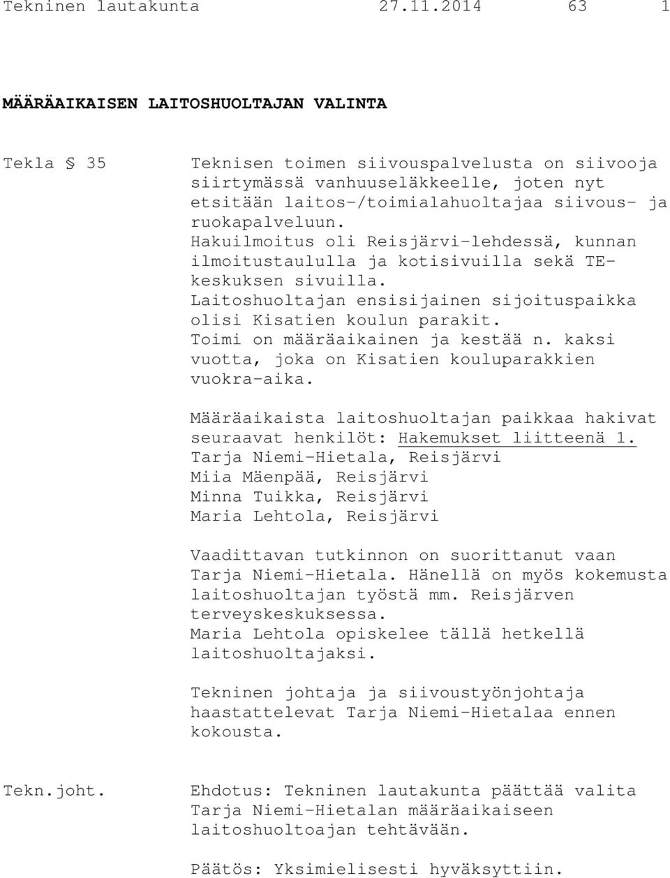 ruokapalveluun. Hakuilmoitus oli Reisjärvi-lehdessä, kunnan ilmoitustaululla ja kotisivuilla sekä TEkeskuksen sivuilla. Laitoshuoltajan ensisijainen sijoituspaikka olisi Kisatien koulun parakit.