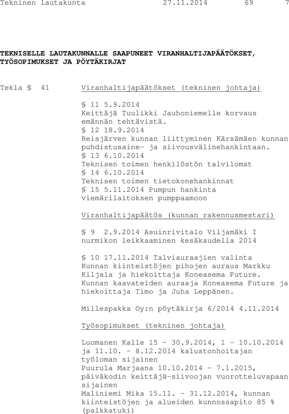 11.2014 Pumpun hankinta viemärilaitoksen pumppaamoon Viranhaltijapäätös (kunnan rakennusmestari) 9 2.9.2014 Asuinrivitalo Viljamäki I nurmikon leikkaaminen kesäkaudella 2014 10 17.11.2014 Talviauraajien valinta Kunnan kiinteistöjen pihojen auraus Markku Kiljala ja hiekoittaja Koneasema Future.