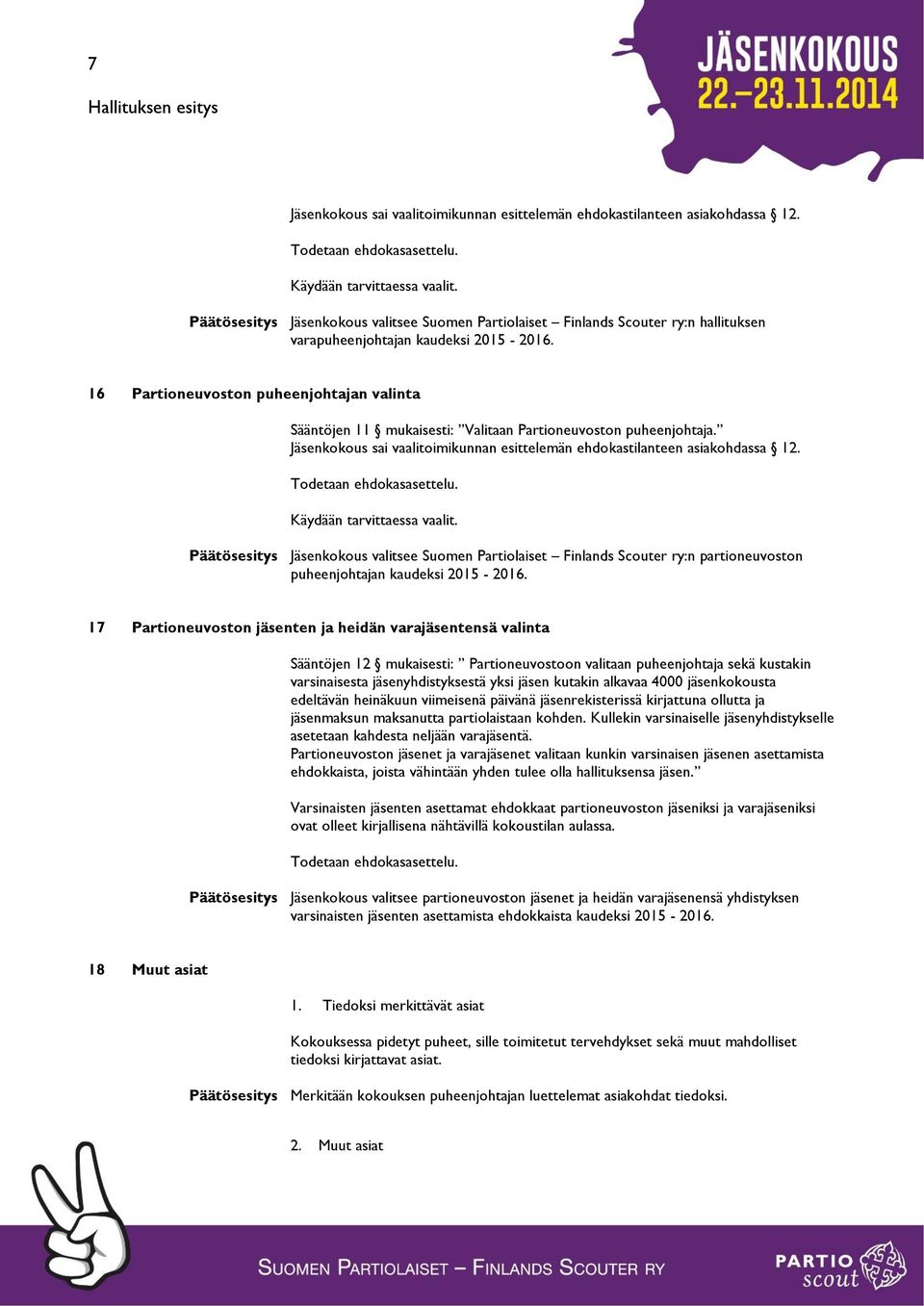 16 Partioneuvoston puheenjohtajan valinta Sääntöjen 11 mukaisesti: Valitaan Partioneuvoston puheenjohtaja. Jäsenkokous sai vaalitoimikunnan esittelemän ehdokastilanteen asiakohdassa 12.