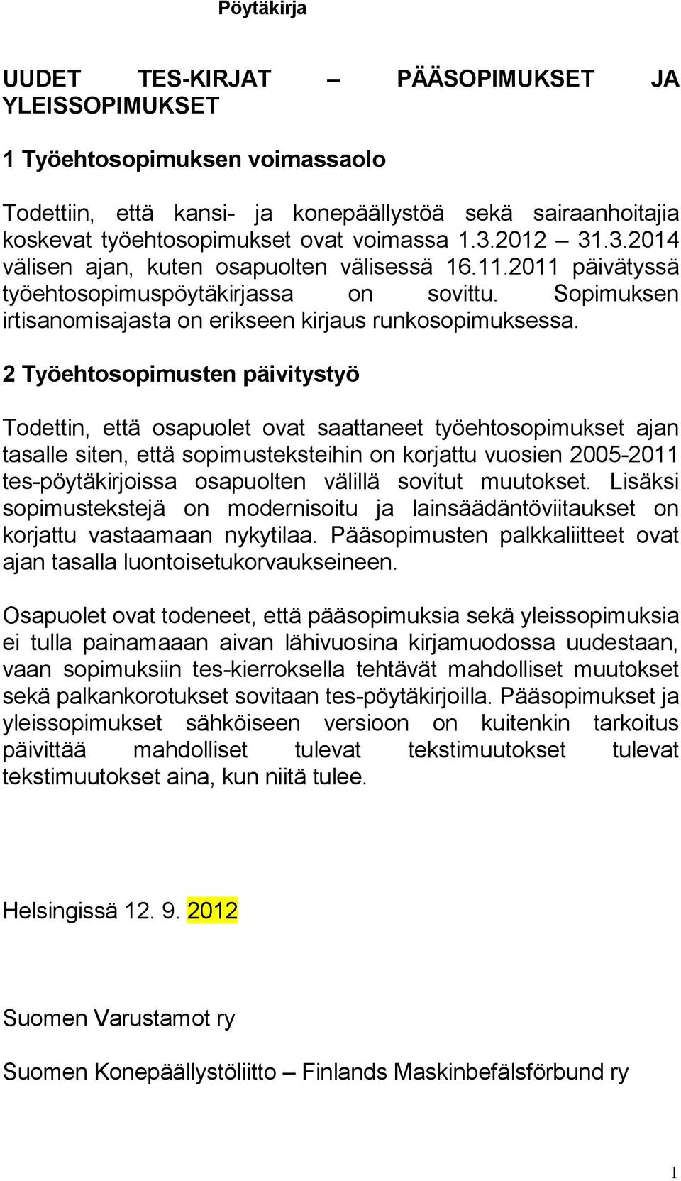 2 Työehtosopimusten päivitystyö Todettin, että osapuolet ovat saattaneet työehtosopimukset ajan tasalle siten, että sopimusteksteihin on korjattu vuosien 2005-2011 tes-pöytäkirjoissa osapuolten