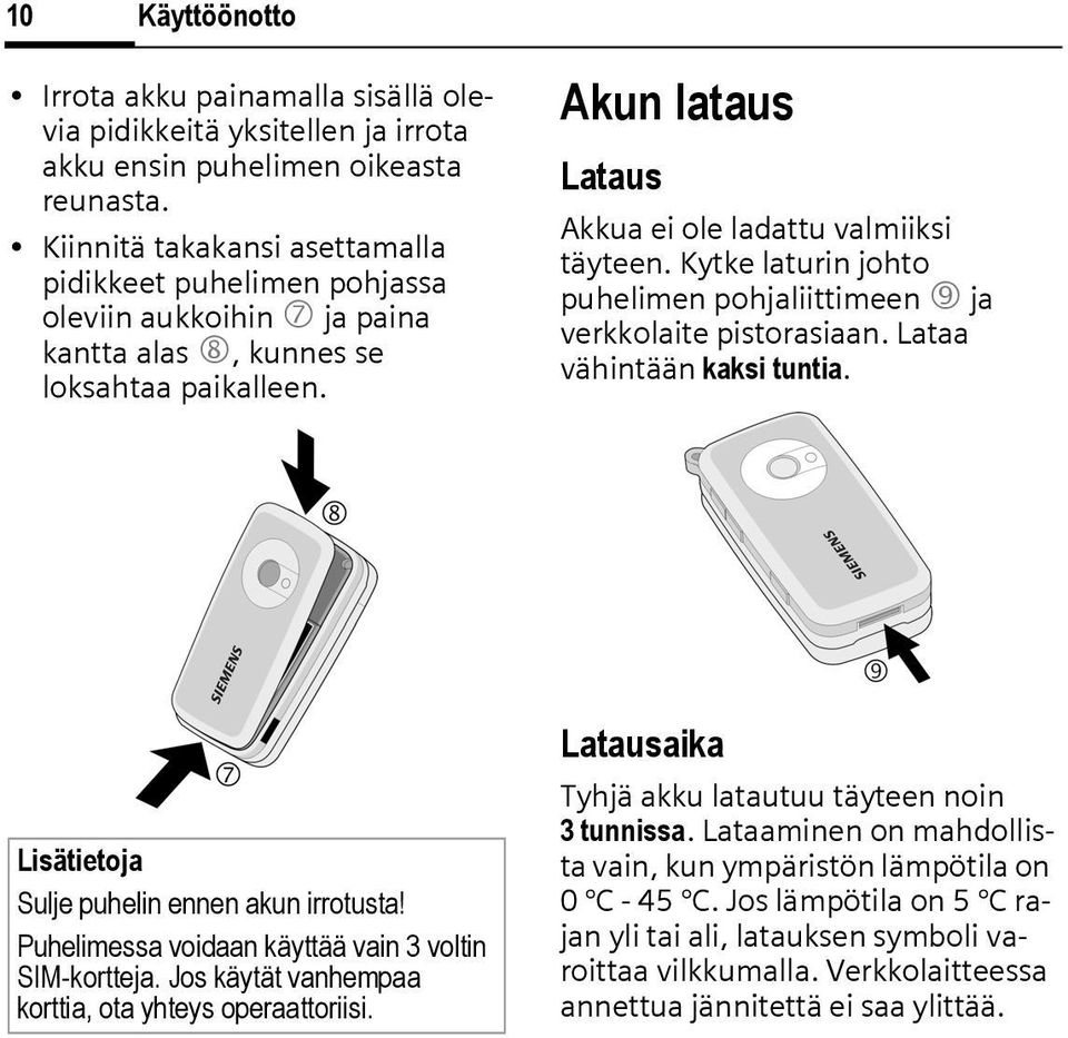 Kytke laturin johto puhelimen pohjaliittimeen 9 ja verkkolaite pistorasiaan. Lataa vähintään kaksi tuntia. Lisätietoja Sulje puhelin ennen akun irrotusta!