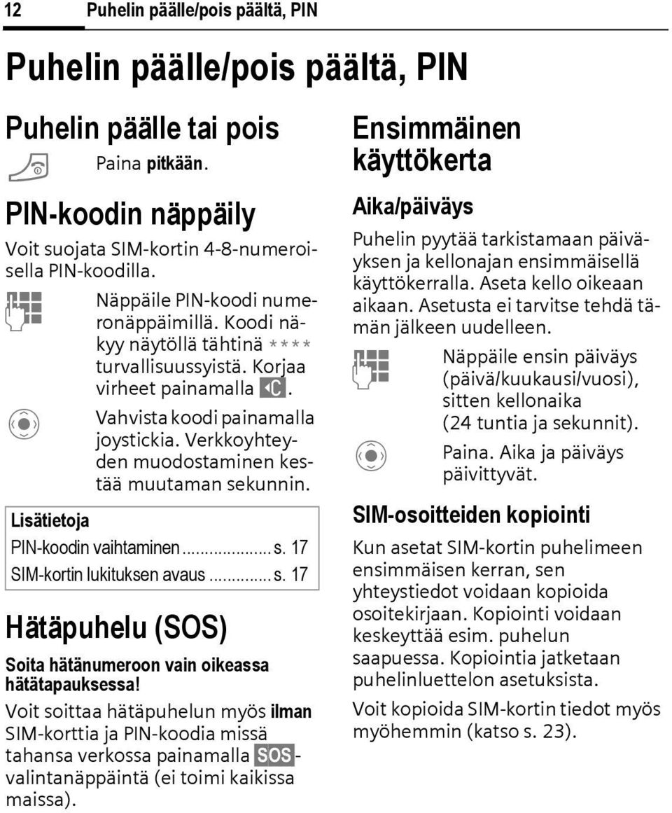 Verkkoyhteyden muodostaminen kestää muutaman sekunnin. Lisätietoja PN-koodin vaihtaminen... s. 17 SM-kortin lukituksen avaus... s. 17 Hätäpuhelu (SOS) Soita hätänumeroon vain oikeassa hätätapauksessa!