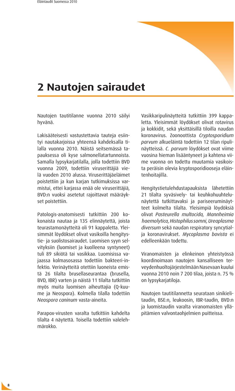 Viruserittäjäeläimet poistettiin ja kun karjan tutkimuksissa varmistui, ettei karjassa enää ole viruserittäjiä, BVD:n vuoksi asetetut rajoittavat määräykset poistettiin.