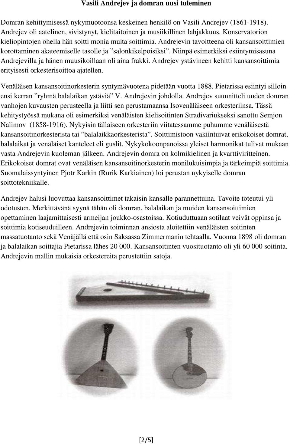 Andrejevin tavoitteena oli kansansoittimien korottaminen akateemiselle tasolle ja salonkikelpoisiksi. Niinpä esimerkiksi esiintymisasuna Andrejevilla ja hänen muusikoillaan oli aina frakki.