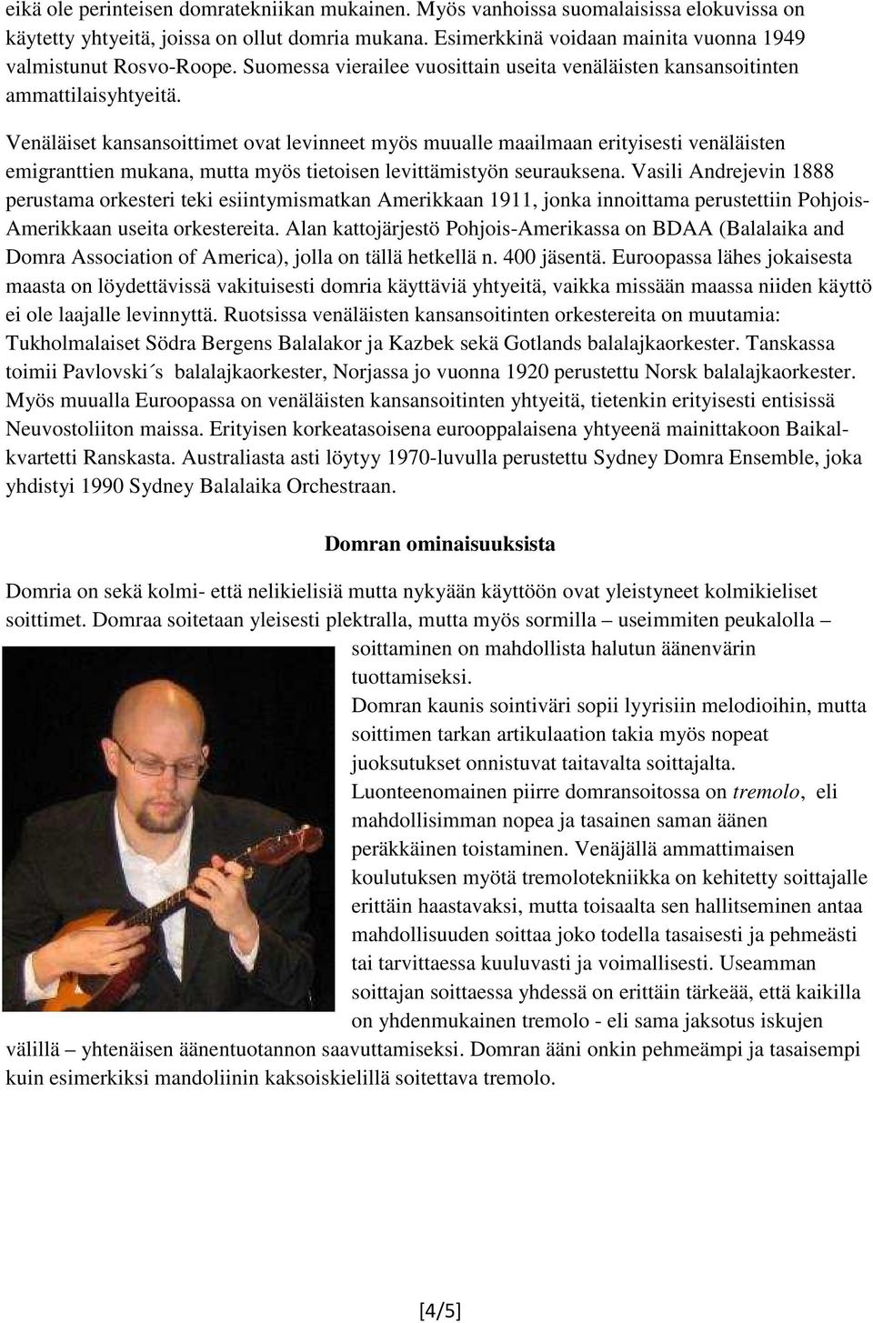 Venäläiset kansansoittimet ovat levinneet myös muualle maailmaan erityisesti venäläisten emigranttien mukana, mutta myös tietoisen levittämistyön seurauksena.