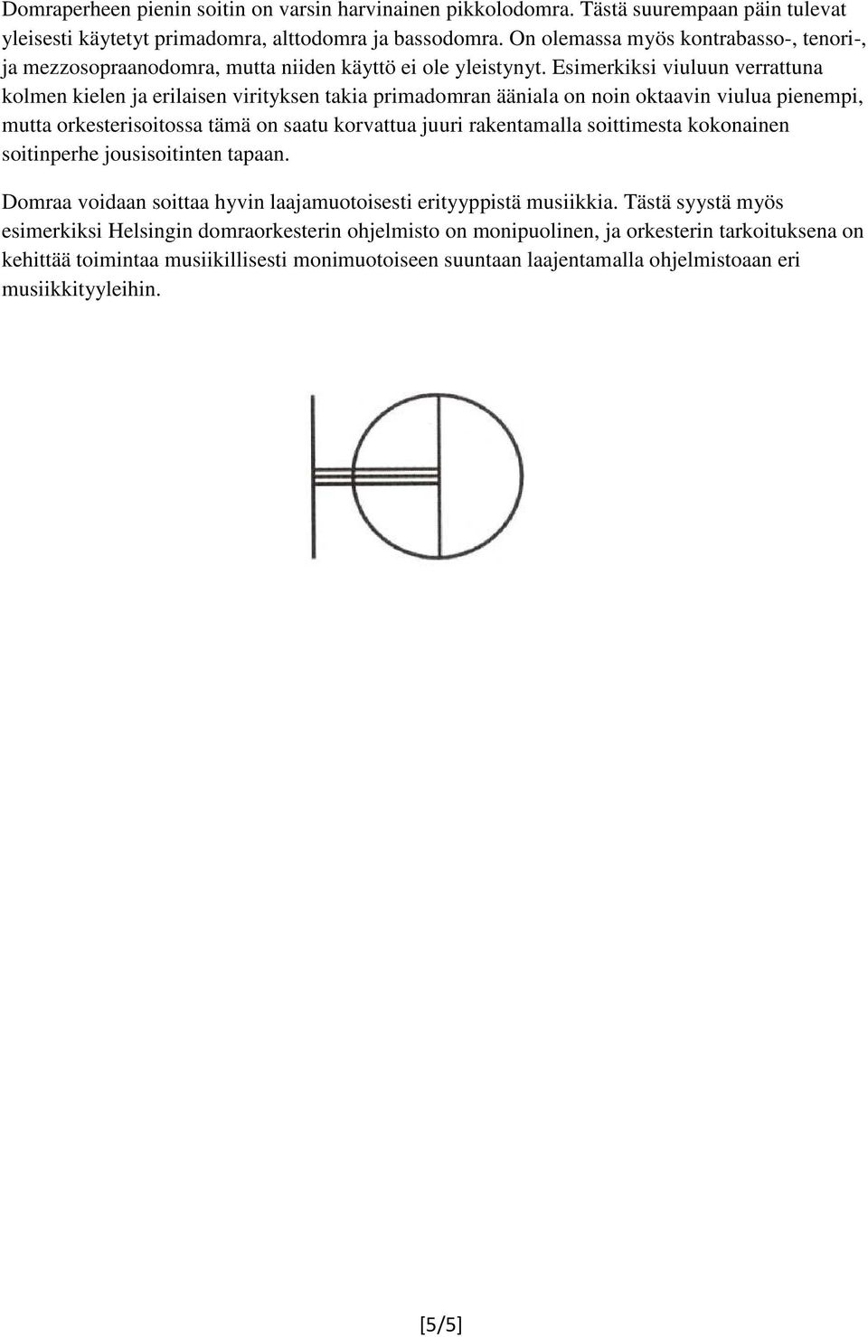 Esimerkiksi viuluun verrattuna kolmen kielen ja erilaisen virityksen takia primadomran ääniala on noin oktaavin viulua pienempi, mutta orkesterisoitossa tämä on saatu korvattua juuri rakentamalla