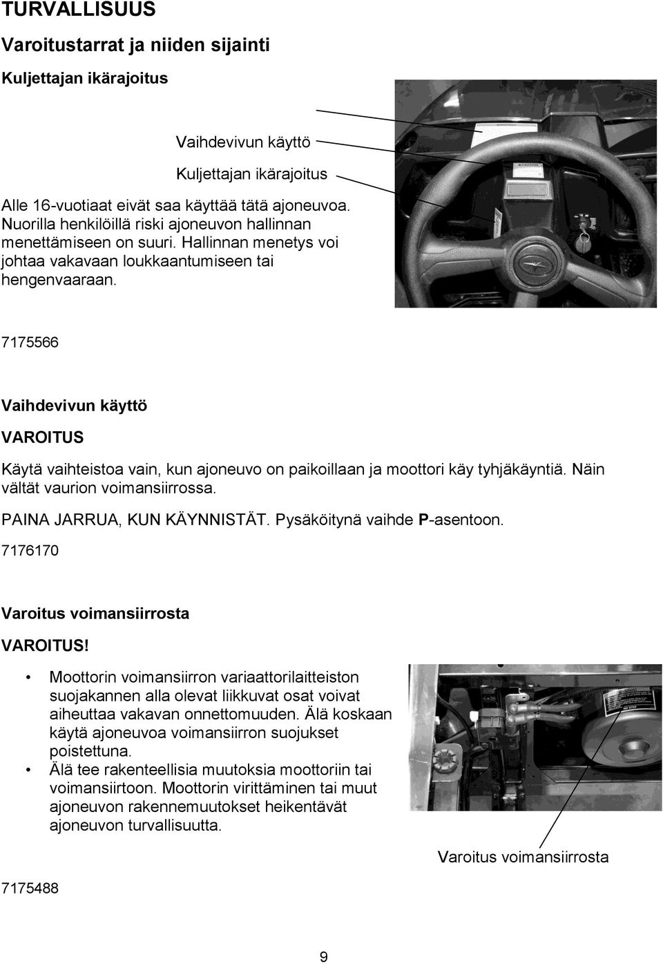 7175566 Vaihdevivun käyttö VAROITUS Käytä vaihteistoa vain, kun ajoneuvo on paikoillaan ja moottori käy tyhjäkäyntiä. Näin vältät vaurion voimansiirrossa. PAINA JARRUA, KUN KÄYNNISTÄT.