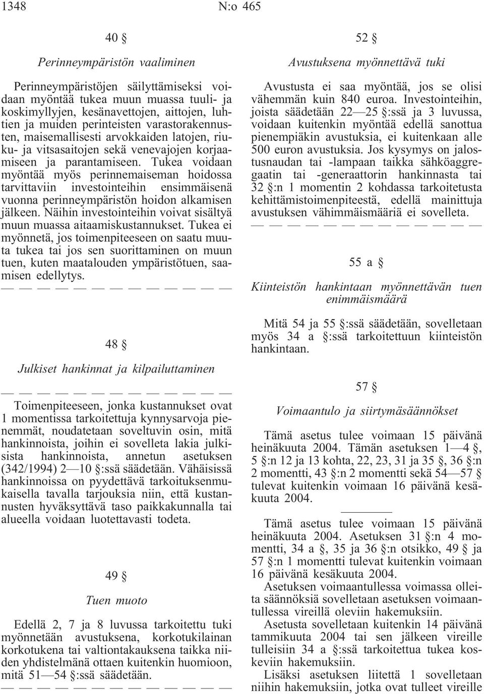 Tukea voidaan myöntää myös perinnemaiseman hoidossa tarvittaviin investointeihin ensimmäisenä vuonna perinneympäristön hoidon alkamisen jälkeen.