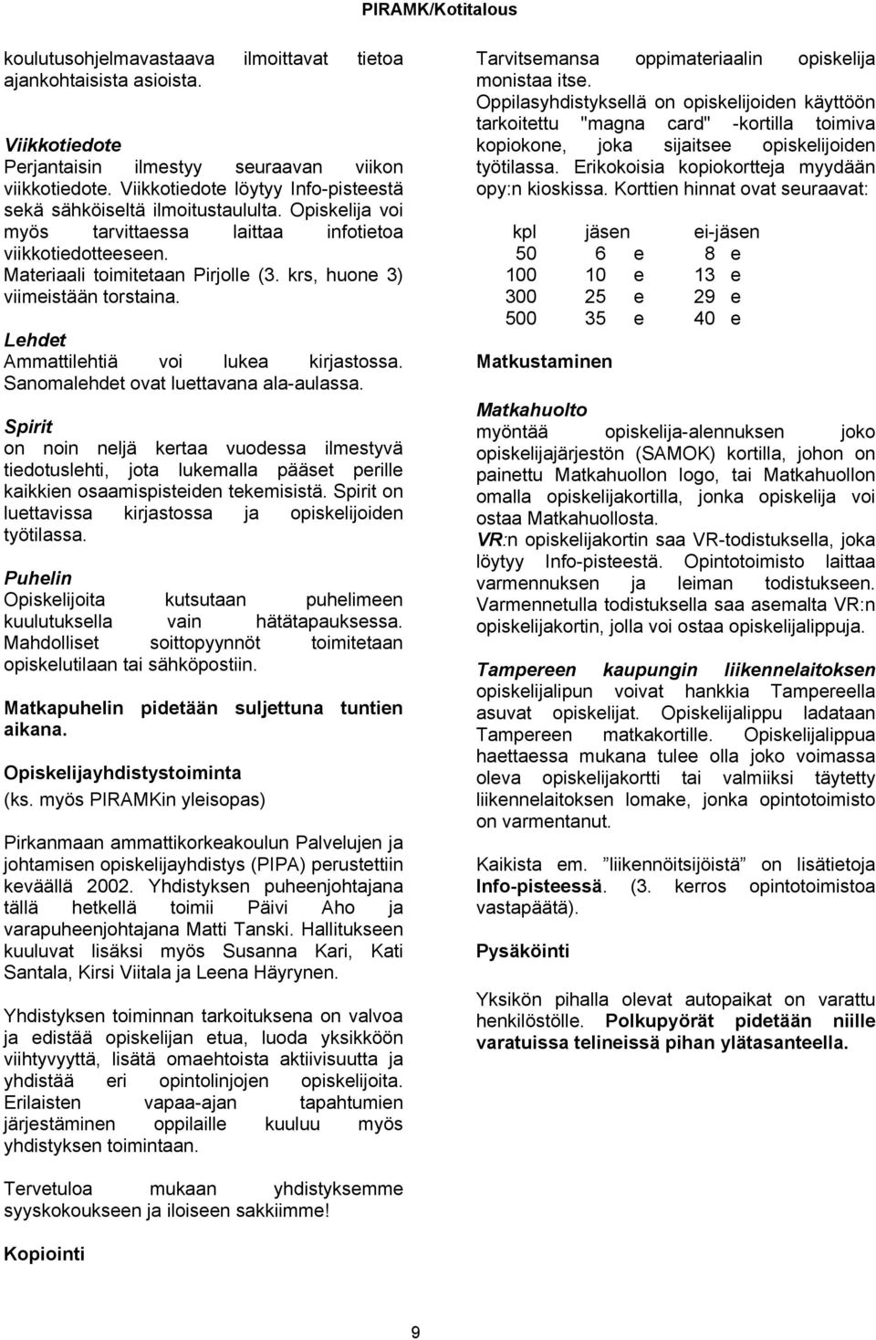 krs, huone 3) viimeistään torstaina. Lehdet Ammattilehtiä voi lukea kirjastossa. Sanomalehdet ovat luettavana ala-aulassa.