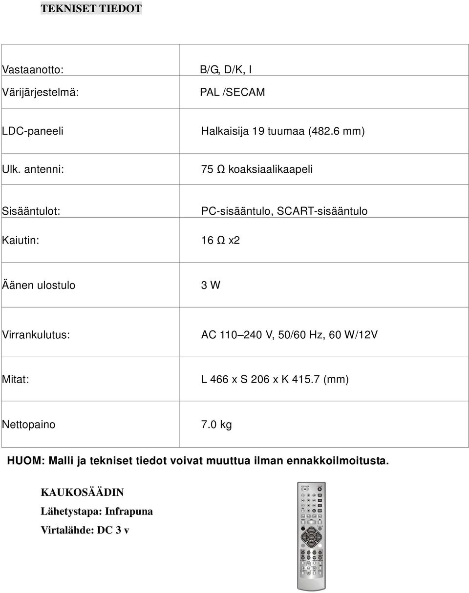 antenni: 75 Ω koaksiaalikaapeli Sisääntulot: Kaiutin: PC-sisääntulo, SCART-sisääntulo 16 Ω x2 Äänen ulostulo 3 W