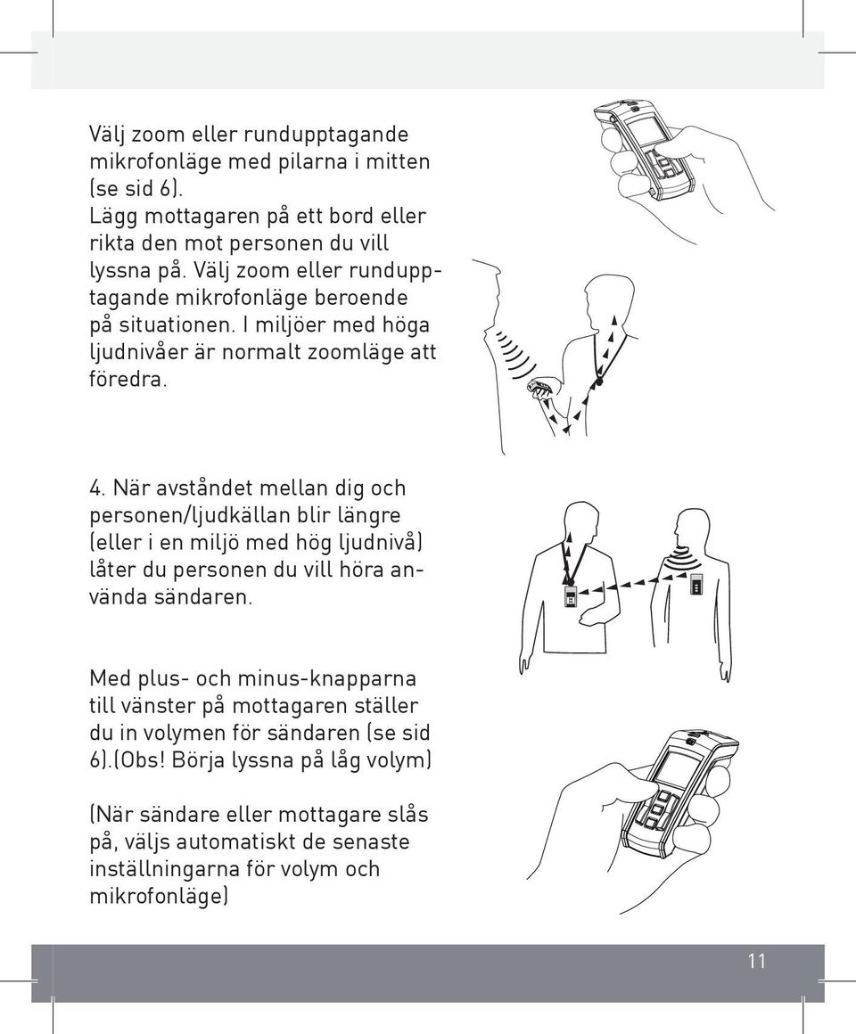 När avståndet mellan dig och personen/ljudkällan blir längre (eller i en miljö med hög ljudnivå) låter du personen du vill höra använda sändaren.