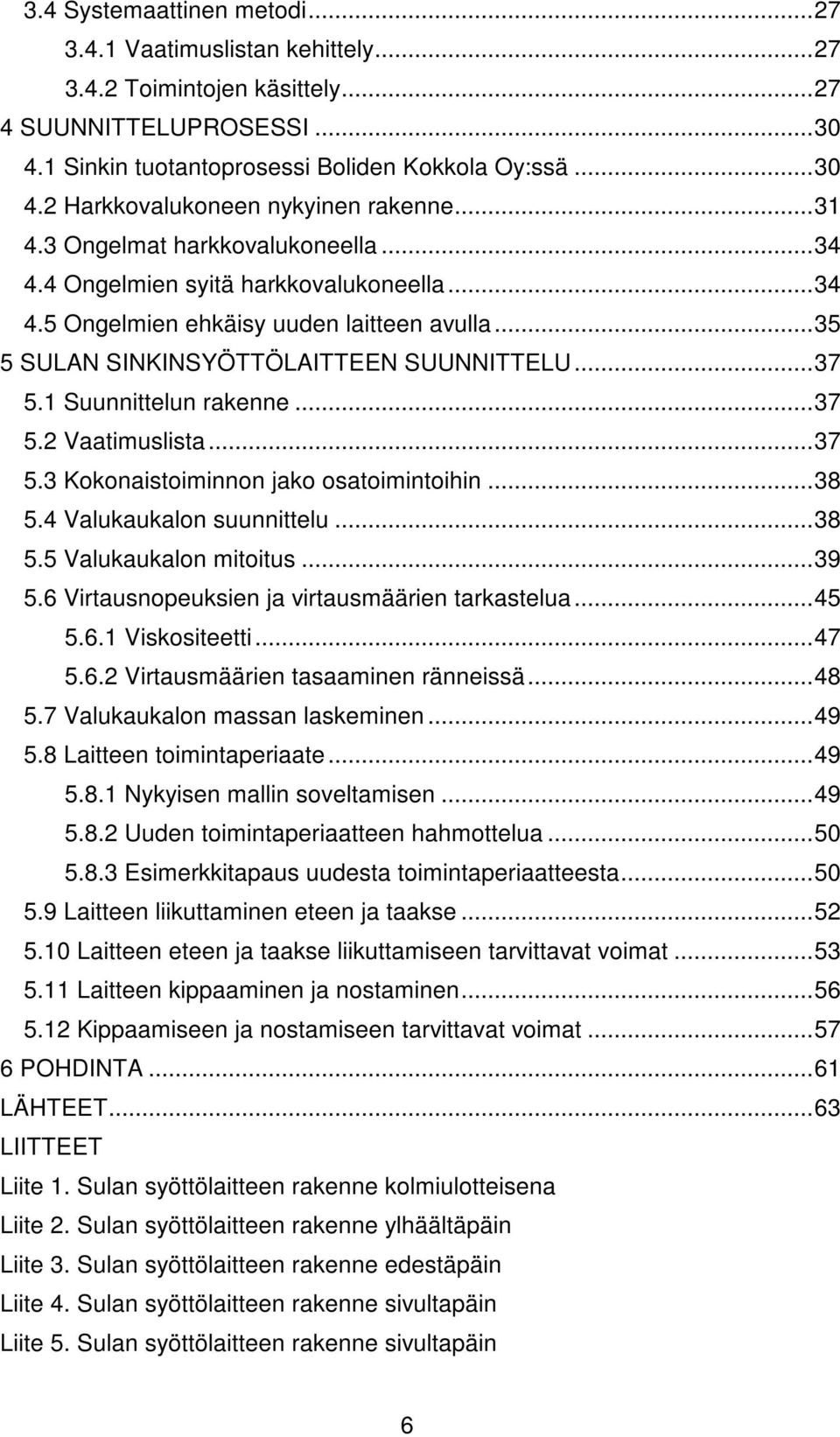 1 Suunnittelun rakenne...37 5.2 Vaatimuslista...37 5.3 Kokonaistoiminnon jako osatoimintoihin...38 5.4 Valukaukalon suunnittelu...38 5.5 Valukaukalon mitoitus...39 5.