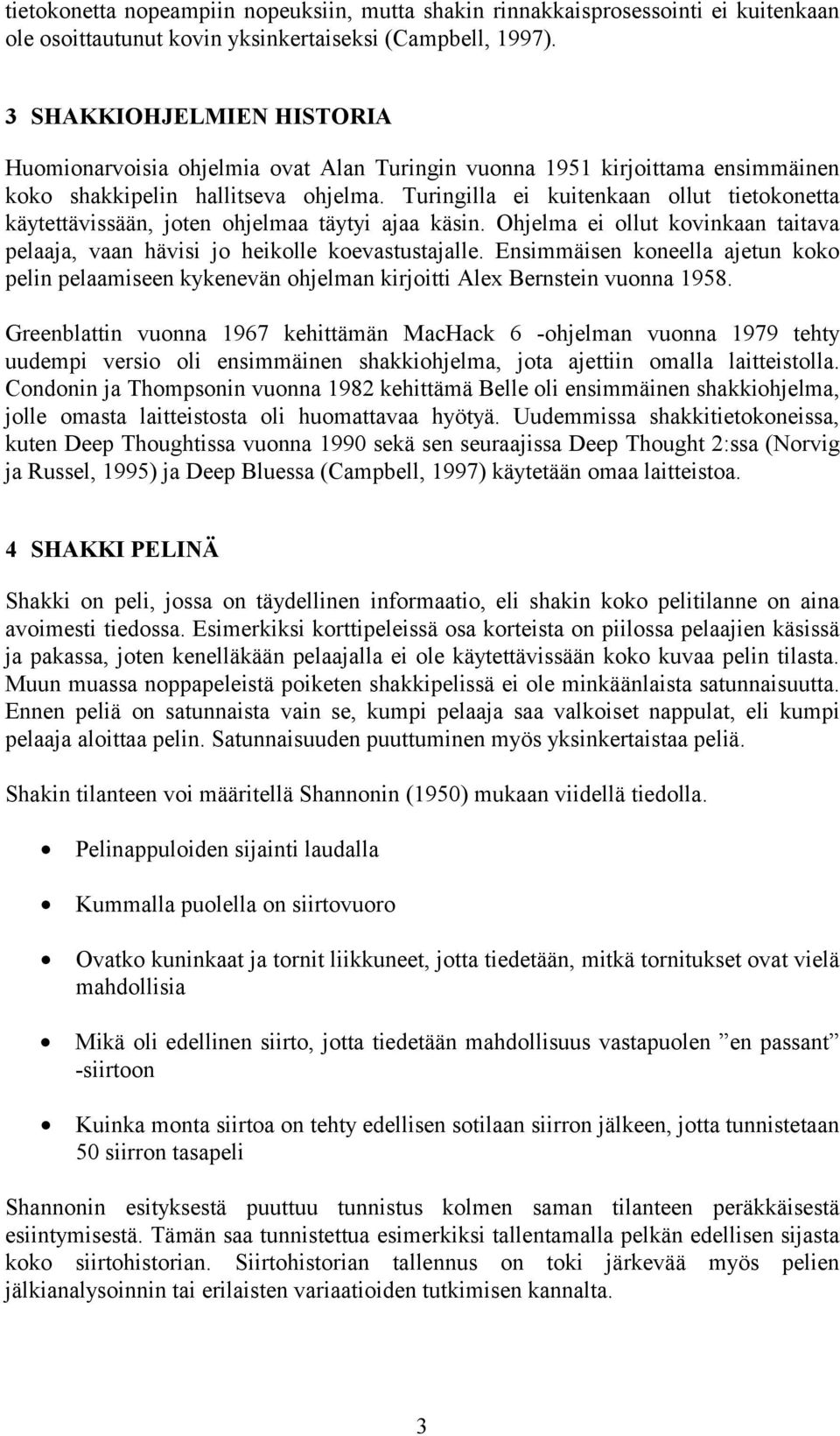 Turingilla ei kuitenkaan ollut tietokonetta käytettävissään, joten ohjelmaa täytyi ajaa käsin. Ohjelma ei ollut kovinkaan taitava pelaaja, vaan hävisi jo heikolle koevastustajalle.
