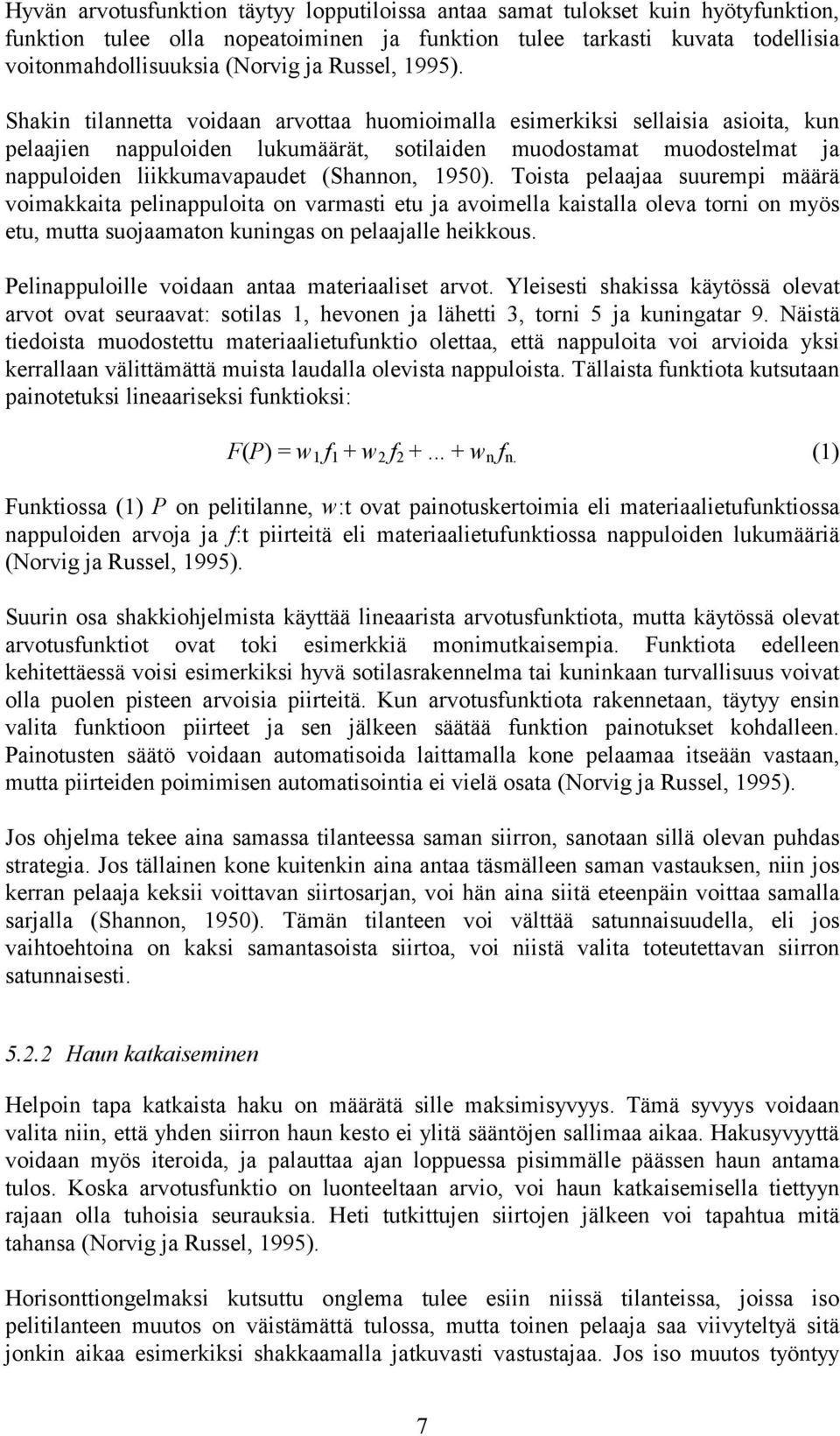 Shakin tilannetta voidaan arvottaa huomioimalla esimerkiksi sellaisia asioita, kun pelaajien nappuloiden lukumäärät, sotilaiden muodostamat muodostelmat ja nappuloiden liikkumavapaudet (Shannon,