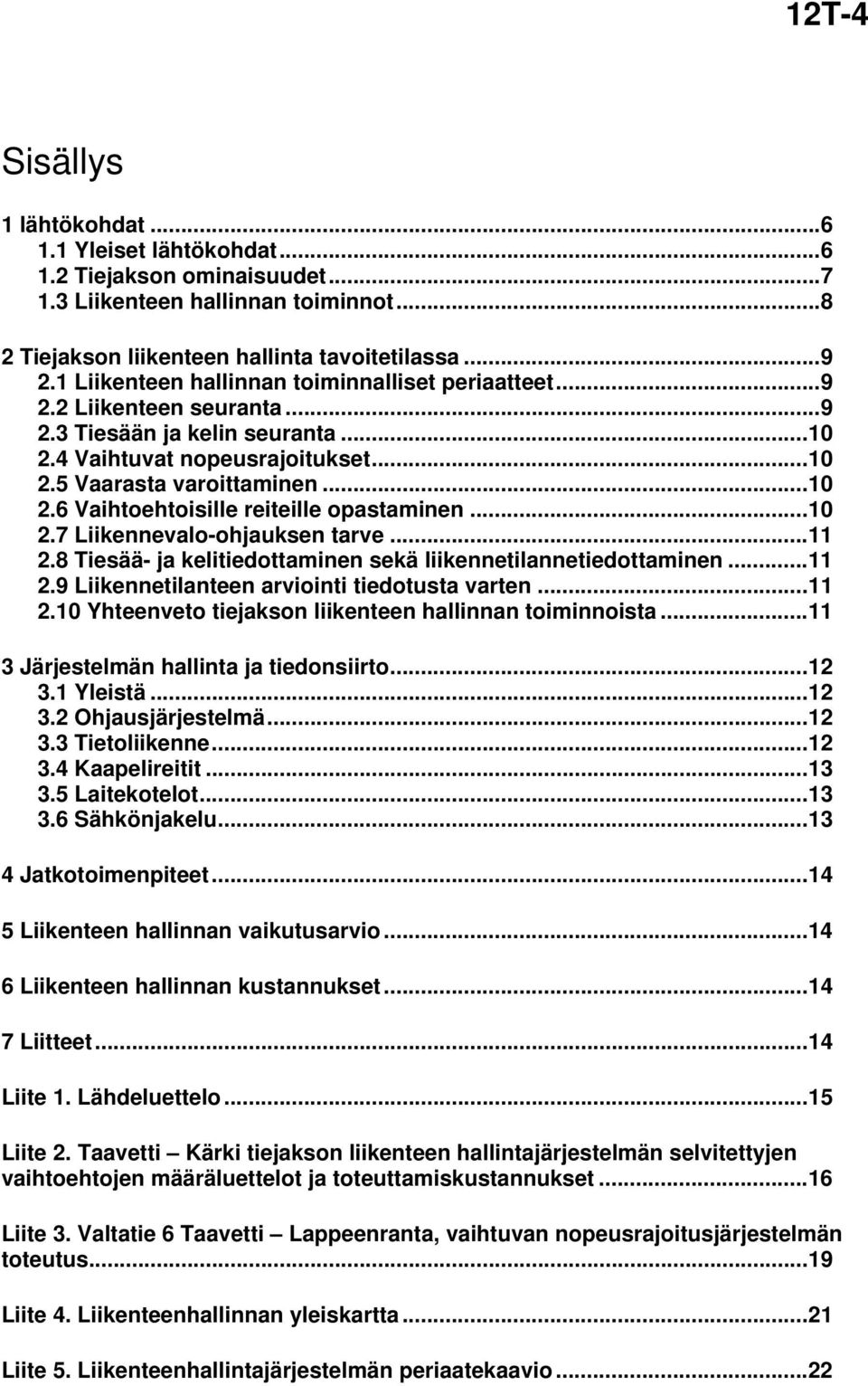 ..10 2.7 Liikennevalo-ohjauksen tarve...11 2.8 Tiesää- ja kelitiedottaminen sekä liikennetilannetiedottaminen...11 2.9 Liikennetilanteen arviointi tiedotusta varten...11 2.10 Yhteenveto tiejakson liikenteen hallinnan toiminnoista.