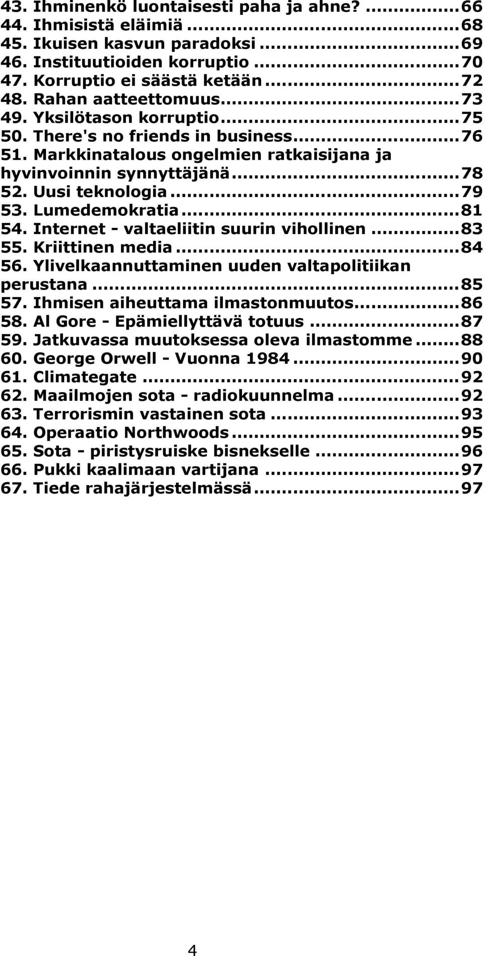 Lumedemokratia...81 54. Internet - valtaeliitin suurin vihollinen...83 55. Kriittinen media...84 56. Ylivelkaannuttaminen uuden valtapolitiikan perustana...85 57. Ihmisen aiheuttama ilmastonmuutos.