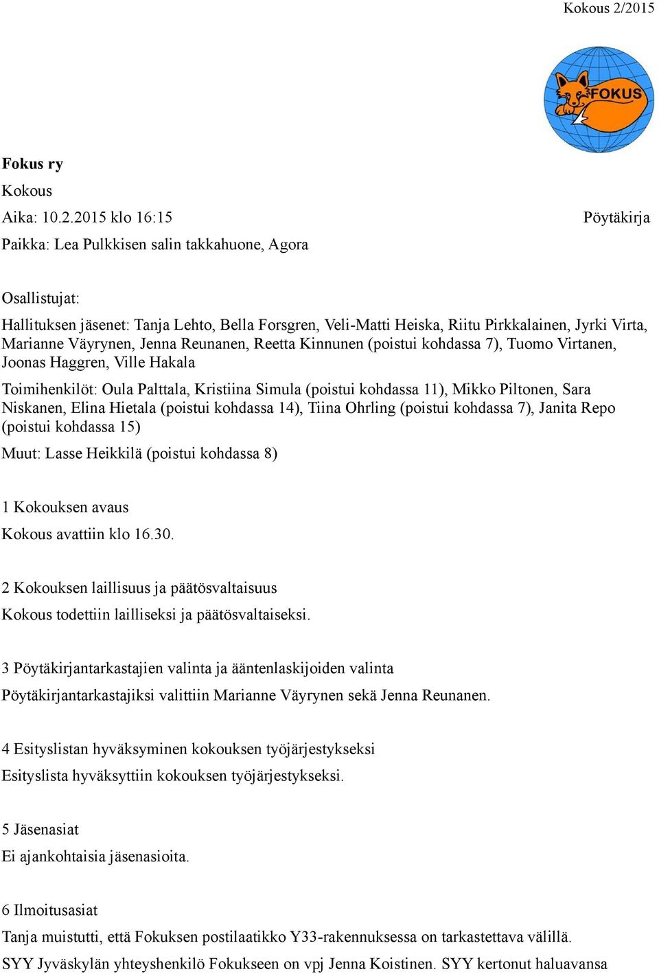 Pirkkalainen, Jyrki Virta, Marianne Väyrynen, Jenna Reunanen, Reetta Kinnunen (poistui kohdassa 7), Tuomo Virtanen, Joonas Haggren, Ville Hakala Toimihenkilöt: Oula Palttala, Kristiina Simula