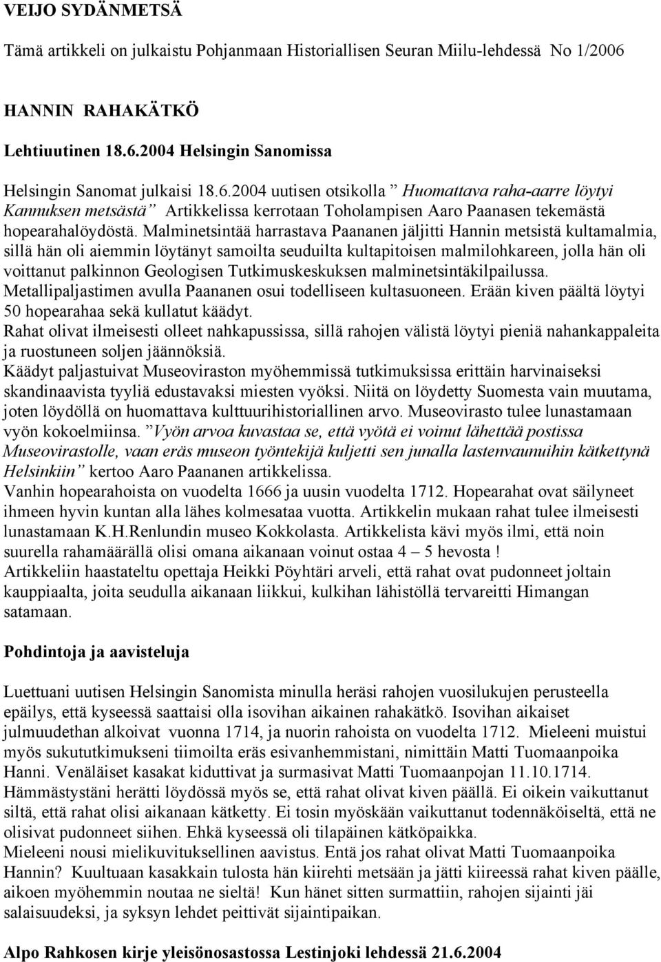 Malminetsintää harrastava Paananen jäljitti Hannin metsistä kultamalmia, sillä hän oli aiemmin löytänyt samoilta seuduilta kultapitoisen malmilohkareen, jolla hän oli voittanut palkinnon Geologisen