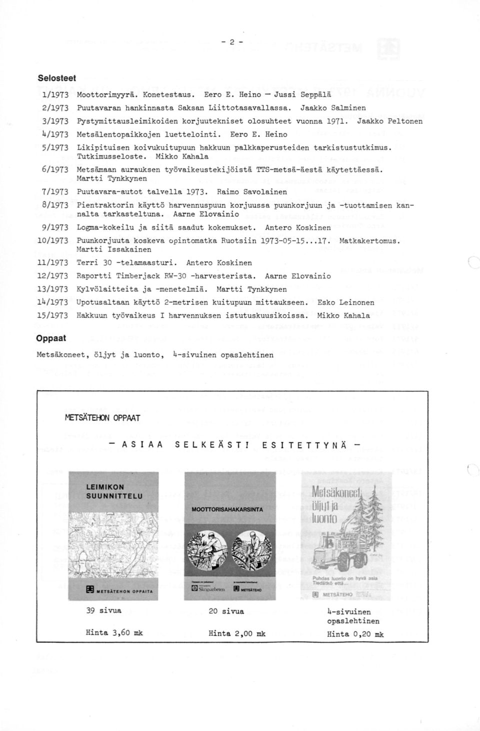 Heino 5/1973 Likipituisen koivukuitupuun hakkuun palkkaperusteiden tarkistustutkimus. Tutkimusseloste. Mikko Kahala 6/1973 Metsämaan aurauksen työvaikeustekijöistä TTS-metsä- äestä käytettäessä.