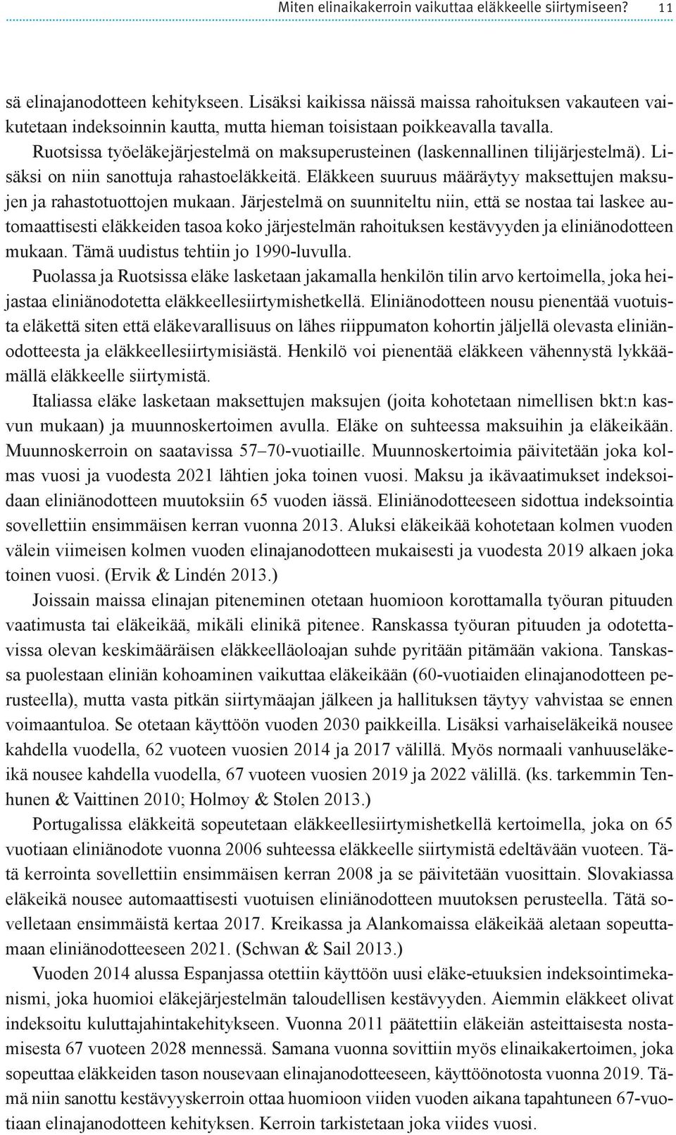 Ruotsissa työeläkejärjestelmä on maksuperusteinen (laskennallinen tilijärjestelmä). Lisäksi on niin sanottuja rahastoeläkkeitä.