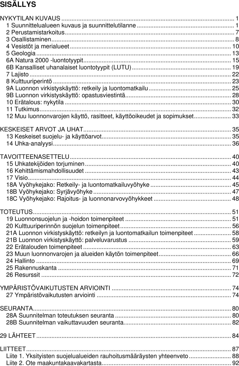 .. 25 9B uonnon virkistyskäyttö: opastusviestintä... 28 10 Erätalous: nykytila... 30 11 Tutkimus... 32 12 Muu luonnonvarojen käyttö, rasitteet, käyttöoikeudet ja sopimukset.