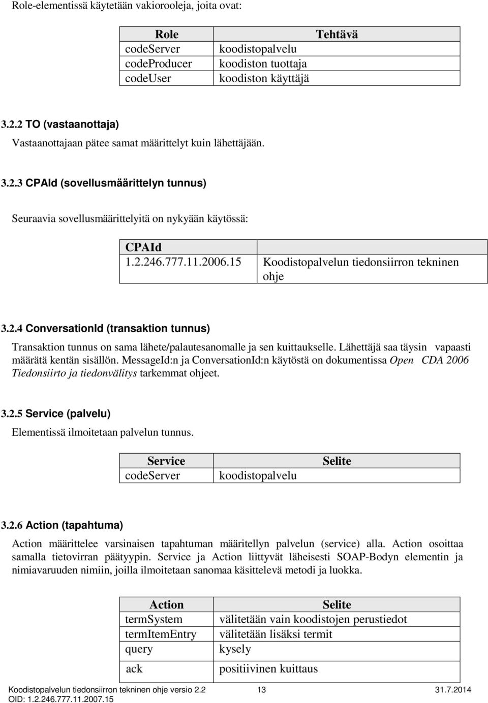 15 Koodistopalvelun tiedonsiirron tekninen ohje 3.2.4 ConversationId (transaktion tunnus) Transaktion tunnus on sama lähete/palautesanomalle ja sen kuittaukselle.