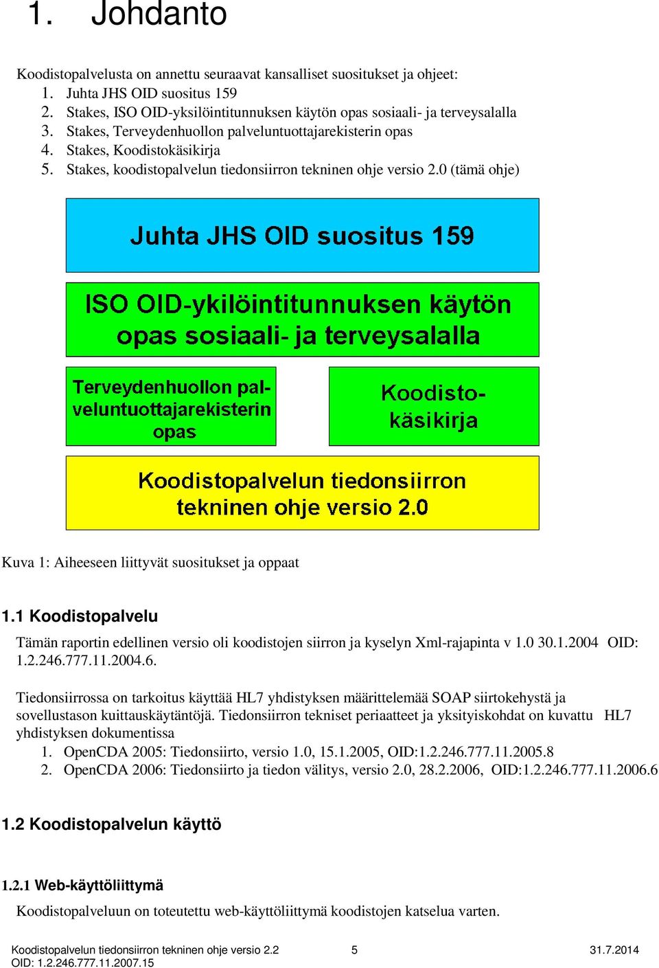 0 (tämä ohje) Kuva 1: Aiheeseen liittyvät suositukset ja oppaat 1.1 Koodistopalvelu Tämän raportin edellinen versio oli koodistojen siirron ja kyselyn Xml-rajapinta v 1.0 30.1.2004 OID: 1.2.246.777.