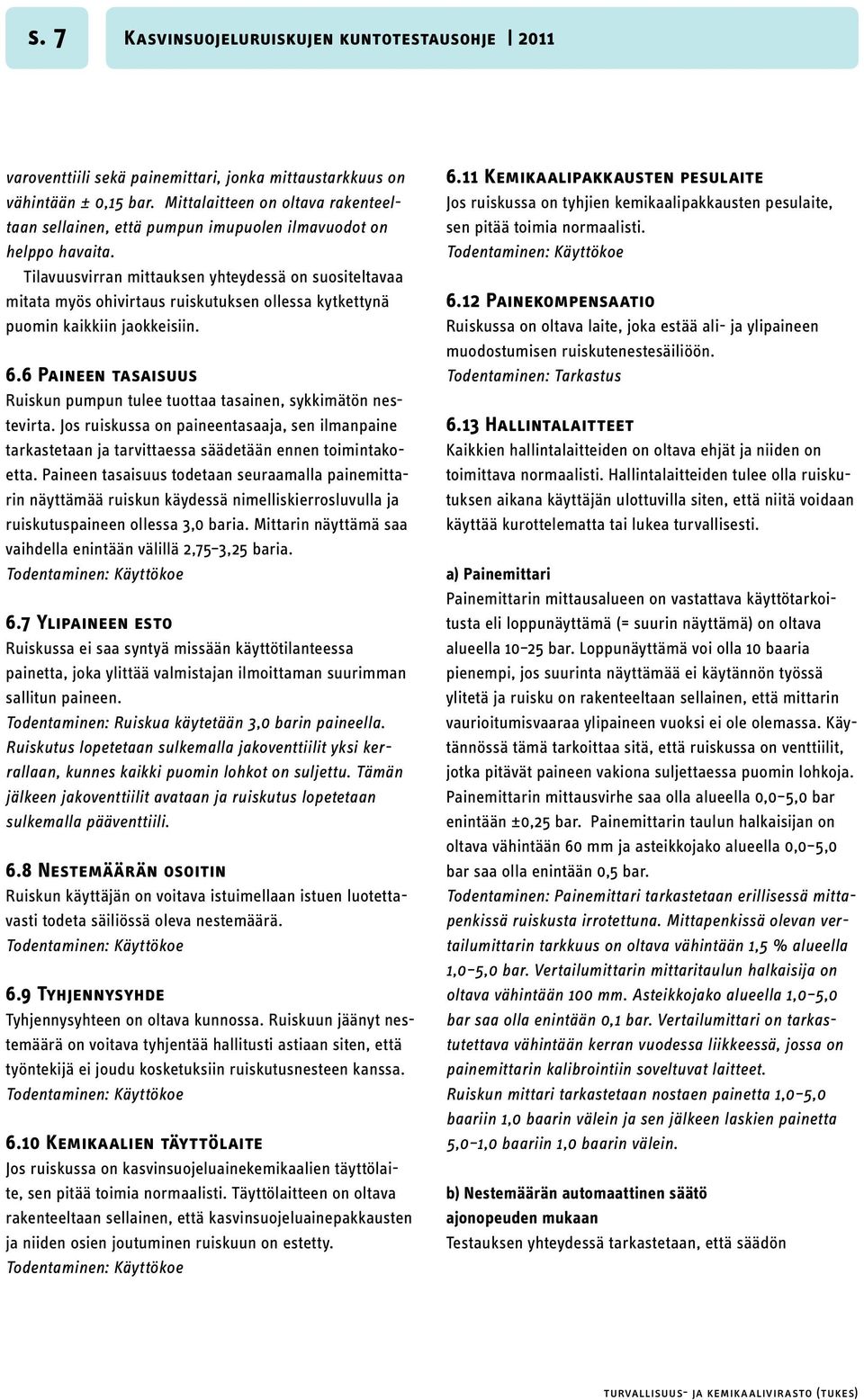 Tilavuusvirran mittauksen yhteydessä on suositeltavaa mitata myös ohivirtaus ruiskutuksen ollessa kytkettynä puomin kaikkiin jaokkeisiin. 6.