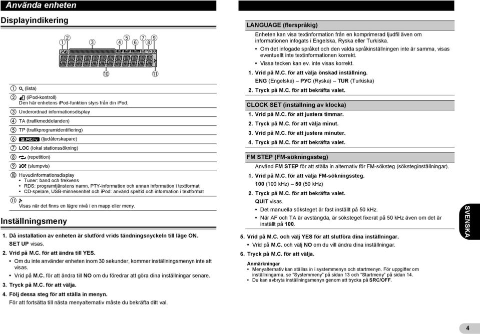 frekvens RDS: programtjänstens namn, PTY-information och annan information i textformat CD-spelare, USB-minnesenhet och ipod: använd speltid och information i textformat Visas när det finns en lägre
