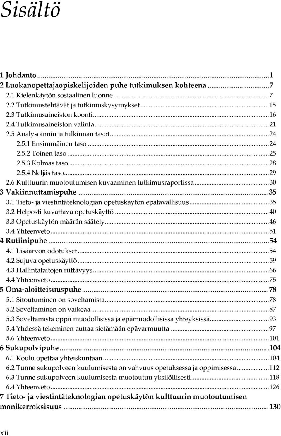 .. 29 2.6 Kulttuurin muotoutumisen kuvaaminen tutkimusraportissa... 30 3 Vakiinnuttamispuhe... 35 3.1 Tieto- ja viestintäteknologian opetuskäytön epätavallisuus... 35 3.2 Helposti kuvattava opetuskäyttö.