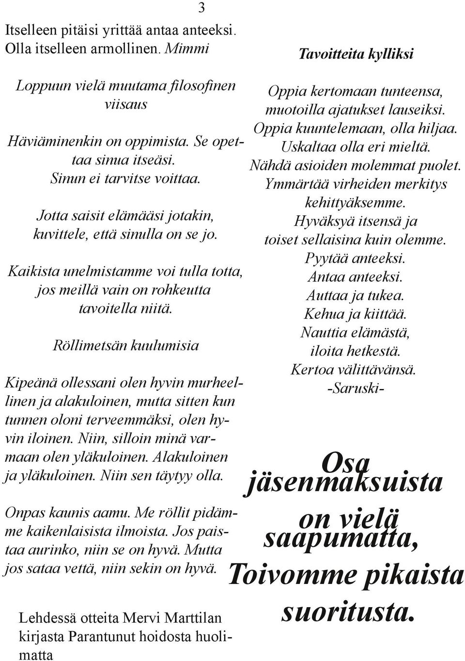 Ymmärtää virheiden merkitys kehittyäksemme. Jotta saisit elämääsi jotakin, Hyväksyä itsensä ja kuvittele, että sinulla on se jo. toiset sellaisina kuin olemme. Pyytää anteeksi.