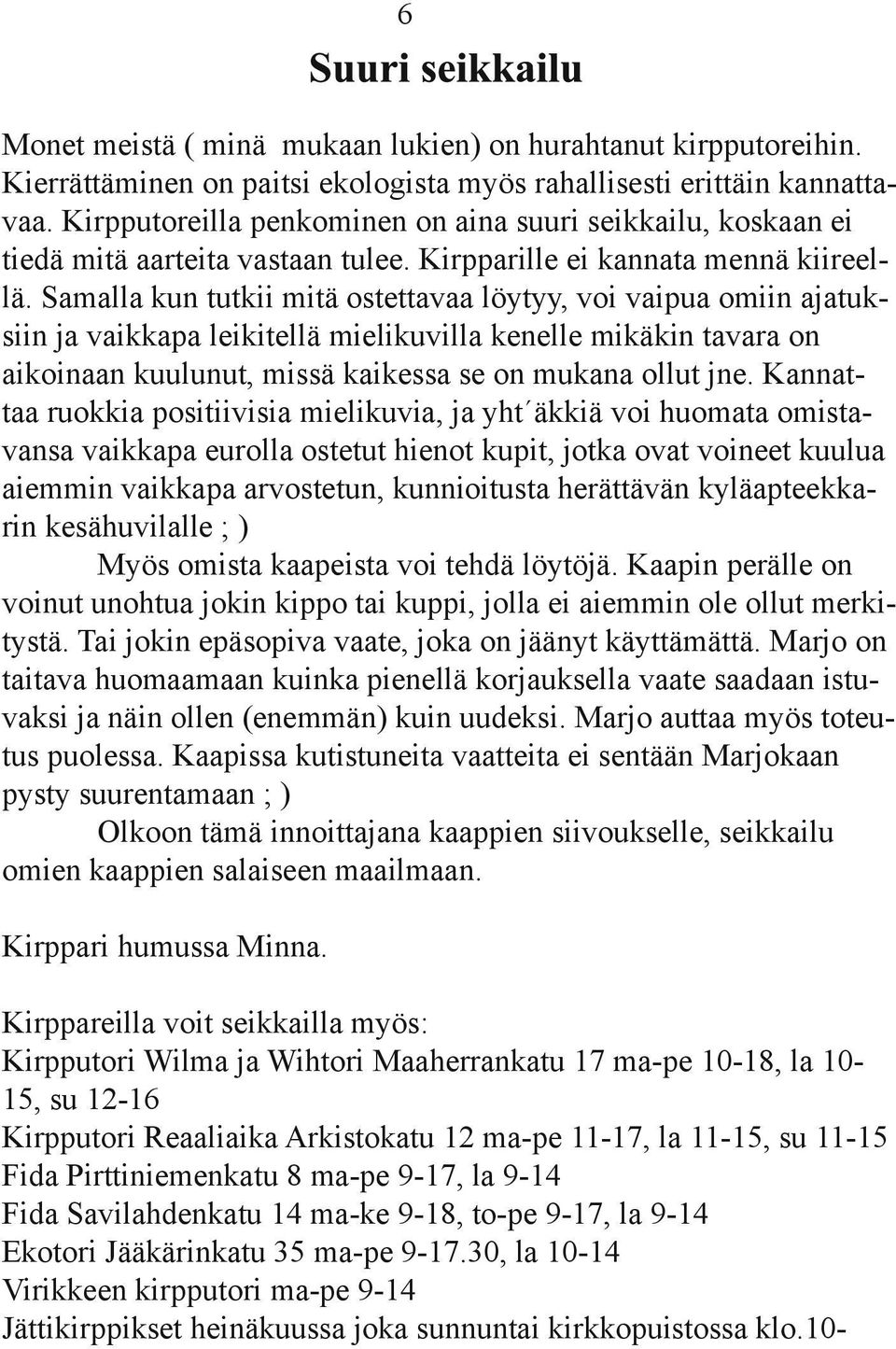 Samalla kun tutkii mitä ostettavaa löytyy, voi vaipua omiin ajatuksiin ja vaikkapa leikitellä mielikuvilla kenelle mikäkin tavara on aikoinaan kuulunut, missä kaikessa se on mukana ollut jne.