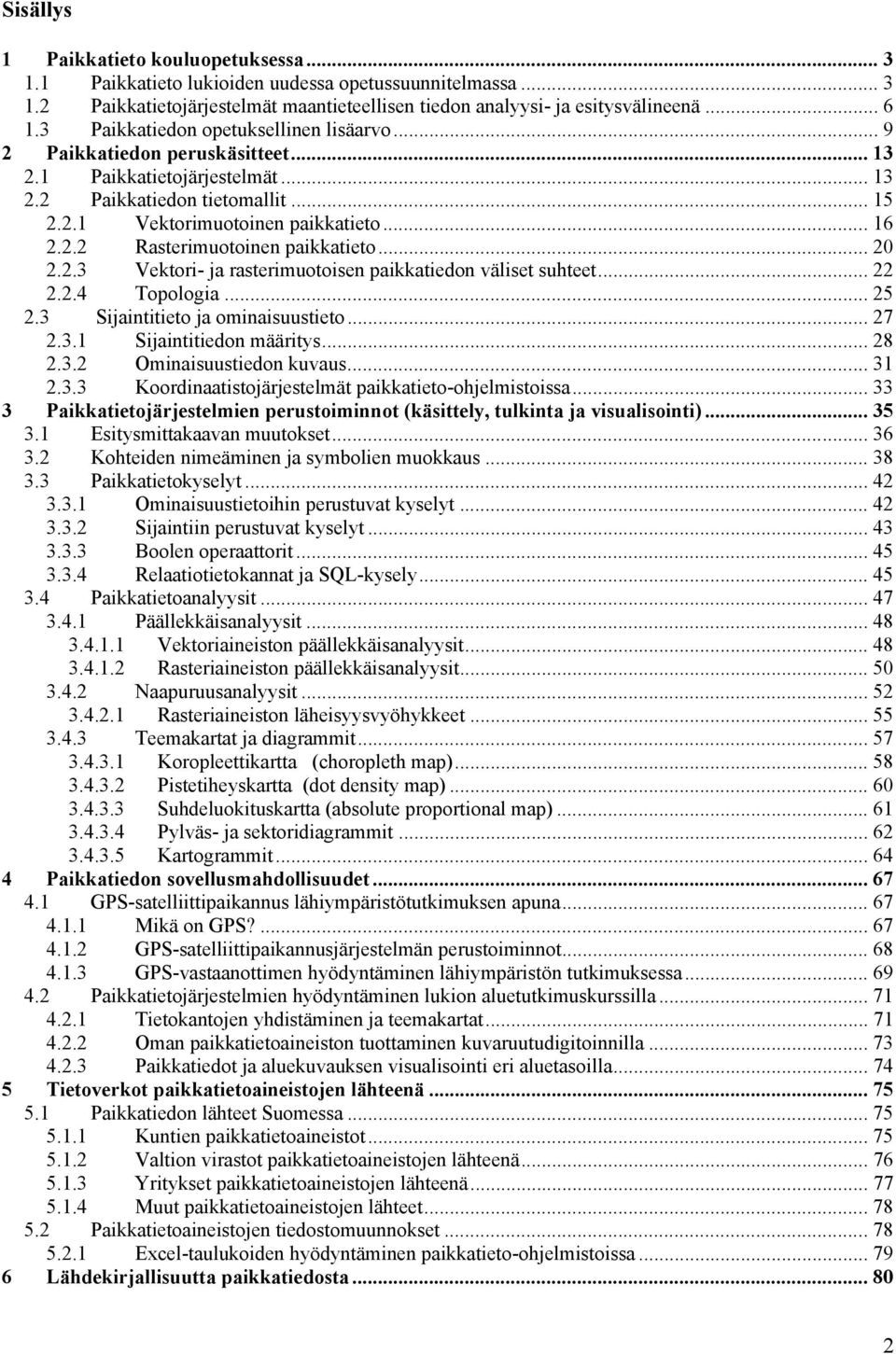 .. 20 2.2.3 Vektori- ja rasterimuotoisen paikkatiedon väliset suhteet... 22 2.2.4 Topologia... 25 2.3 Sijaintitieto ja ominaisuustieto... 27 2.3.1 Sijaintitiedon määritys... 28 2.3.2 Ominaisuustiedon kuvaus.