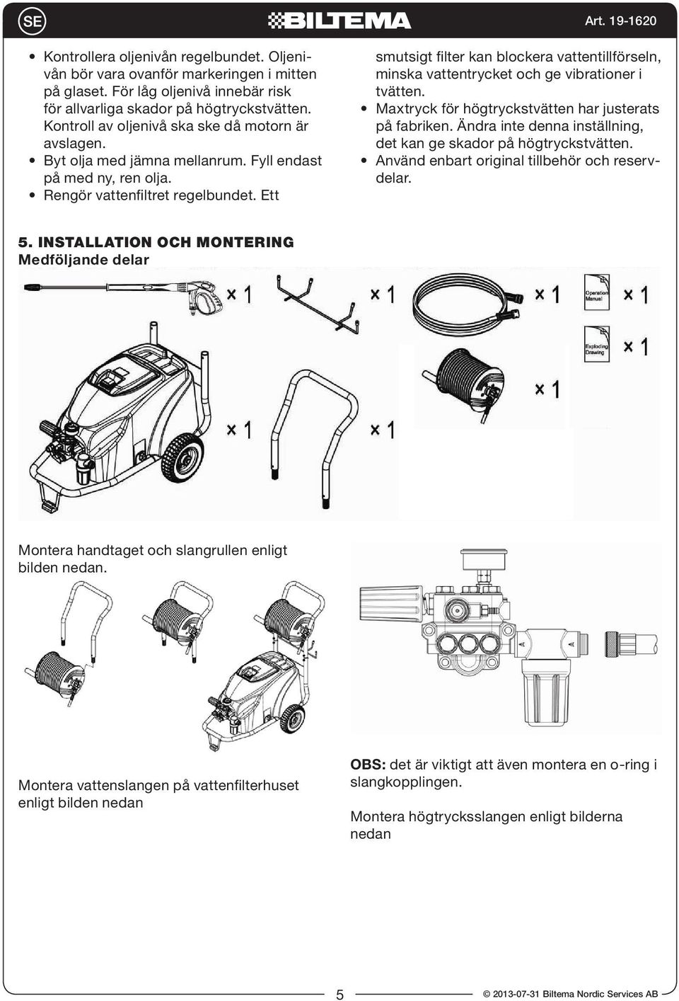 Ett smutsigt filter kan blockera vattentillförseln, minska vattentrycket och ge vibrationer i tvätten. Maxtryck för högtryckstvätten har justerats på fabriken.