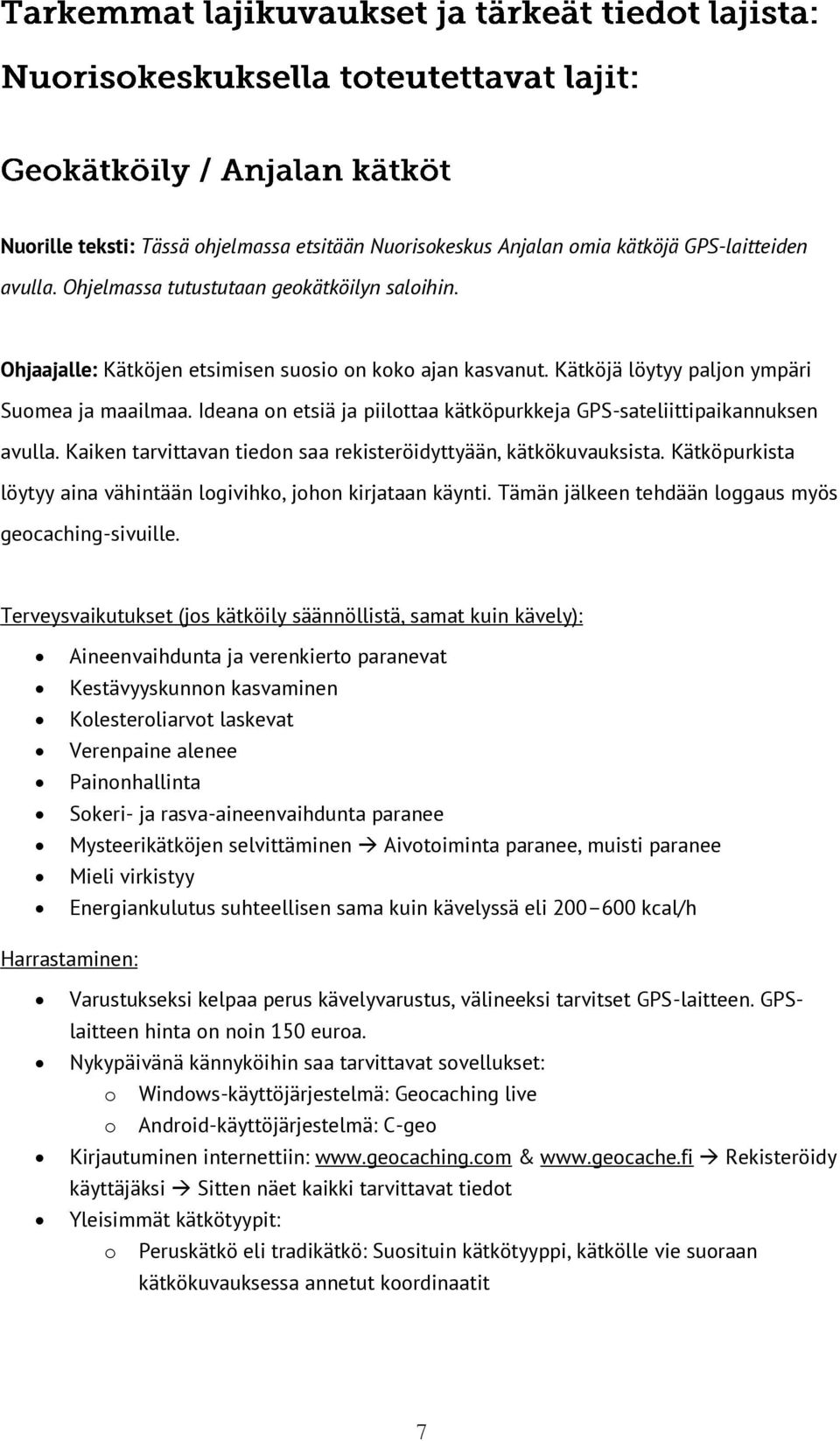 Kaiken tarvittavan tiedon saa rekisteröidyttyään, kätkökuvauksista. Kätköpurkista löytyy aina vähintään logivihko, johon kirjataan käynti. Tämän jälkeen tehdään loggaus myös geocaching-sivuille.