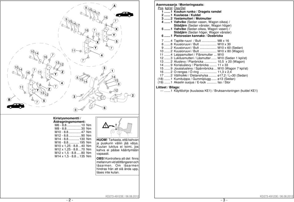 ..1 Vahvike (Sedan oikea, Wagon vasen) / Stödjärn (Sedan höger, Wagon vänster) 6...1 Pistorasian kannake / Dosbricka...4 Taptite-ruuvi / Bult... M8 x 8...8 Kuusioruuvi / Bult... M10 x 30 9.