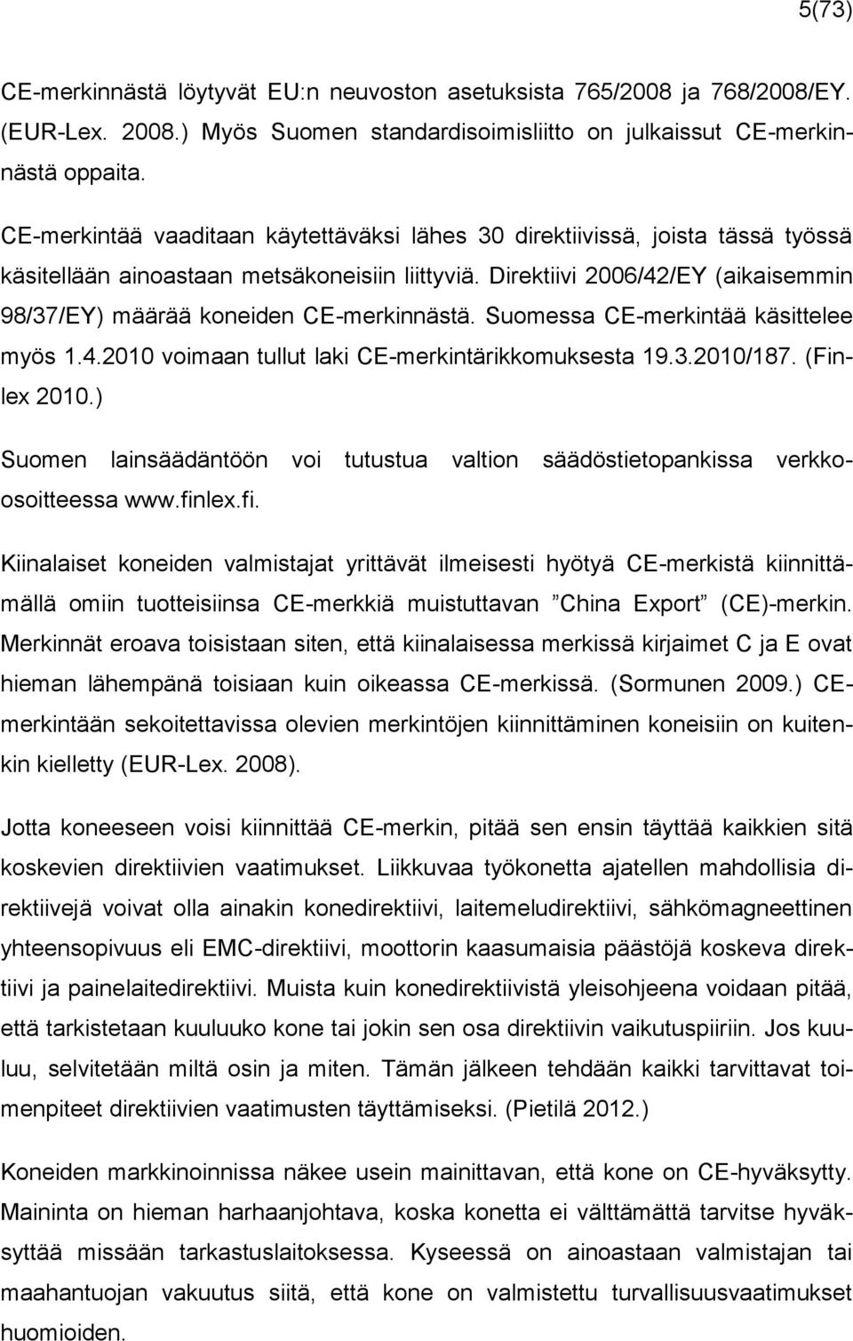 Direktiivi 2006/42/EY (aikaisemmin 98/37/EY) määrää koneiden CE-merkinnästä. Suomessa CE-merkintää käsittelee myös 1.4.2010 voimaan tullut laki CE-merkintärikkomuksesta 19.3.2010/187. (Finlex 2010.