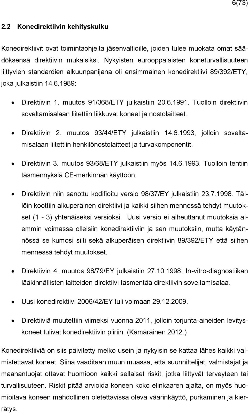 muutos 91/368/ETY julkaistiin 20.6.1991. Tuolloin direktiivin soveltamisalaan liitettiin liikkuvat koneet ja nostolaitteet. Direktiivin 2. muutos 93/44/ETY julkaistiin 14.6.1993, jolloin soveltamisalaan liitettiin henkilönostolaitteet ja turvakomponentit.