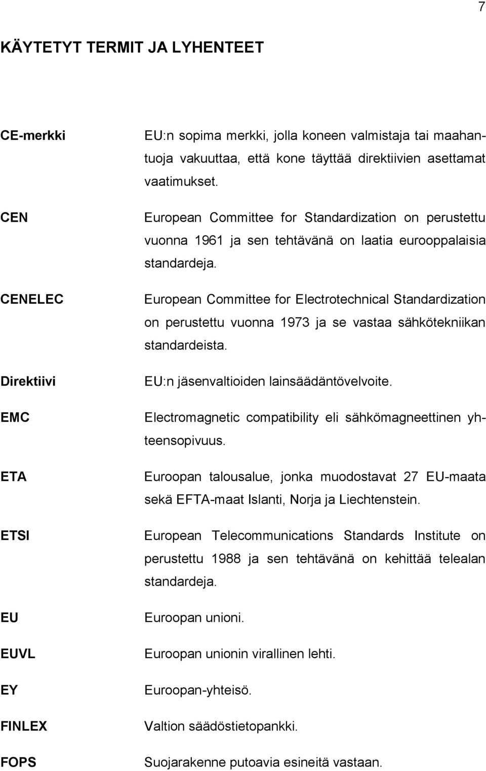 European Committee for Electrotechnical Standardization on perustettu vuonna 1973 ja se vastaa sähkötekniikan standardeista. EU:n jäsenvaltioiden lainsäädäntövelvoite.
