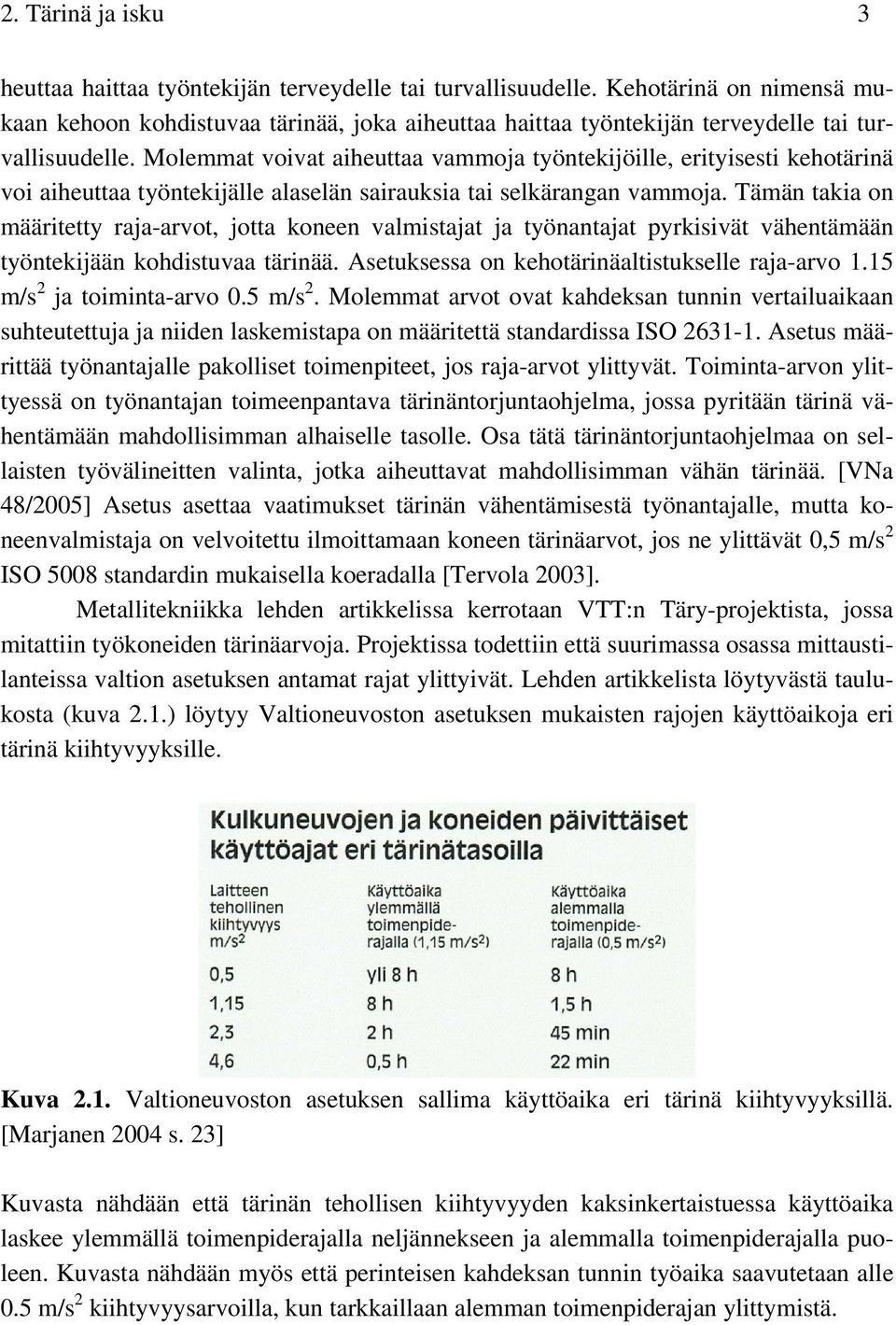 Molemmat voivat aiheuttaa vammoja työntekijöille, erityisesti kehotärinä voi aiheuttaa työntekijälle alaselän sairauksia tai selkärangan vammoja.