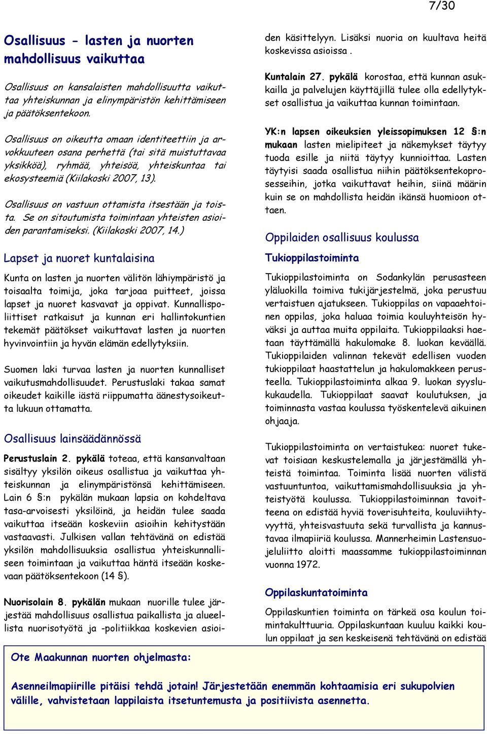 Osallisuus on vastuun ottamista itsestään ja toista. Se on sitoutumista toimintaan yhteisten asioiden parantamiseksi. (Kiilakoski 2007, 14.