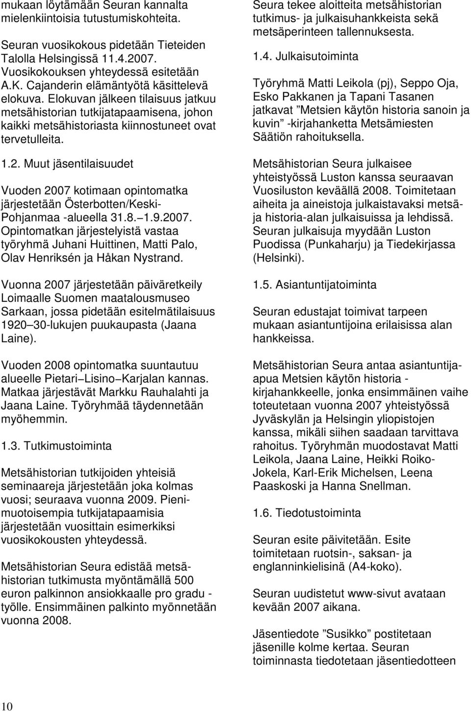 Muut jäsentilaisuudet Vuoden 2007 kotimaan opintomatka järjestetään Österbotten/Keski- Pohjanmaa -alueella 31.8. 1.9.2007. Opintomatkan järjestelyistä vastaa työryhmä Juhani Huittinen, Matti Palo, Olav Henriksén ja Håkan Nystrand.